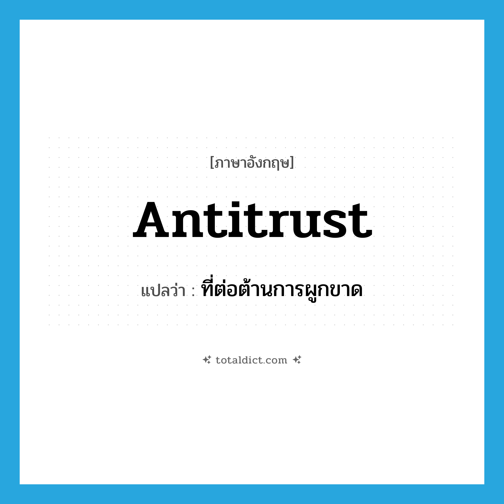 antitrust แปลว่า?, คำศัพท์ภาษาอังกฤษ antitrust แปลว่า ที่ต่อต้านการผูกขาด ประเภท ADJ หมวด ADJ