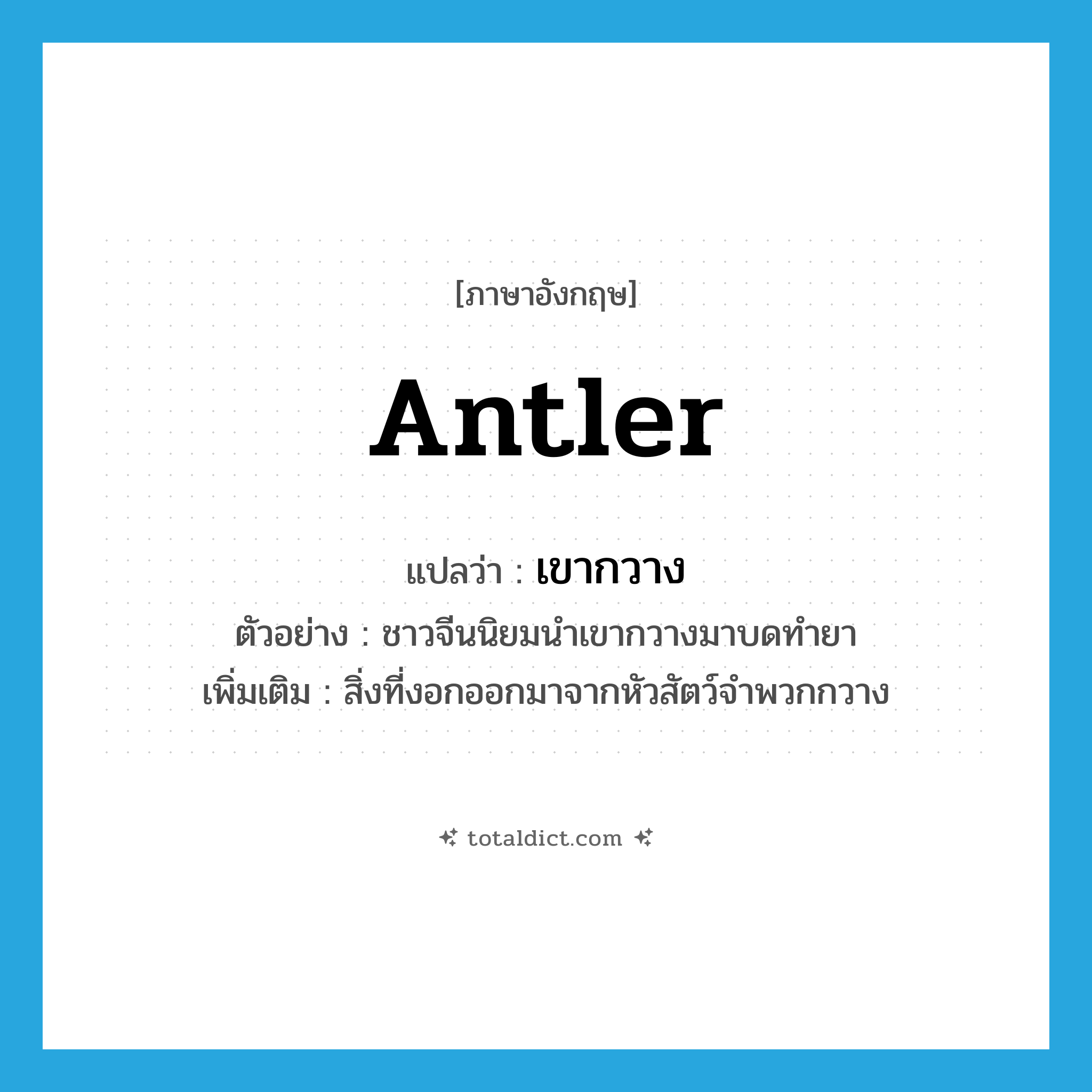 antler แปลว่า?, คำศัพท์ภาษาอังกฤษ antler แปลว่า เขากวาง ประเภท N ตัวอย่าง ชาวจีนนิยมนำเขากวางมาบดทำยา เพิ่มเติม สิ่งที่งอกออกมาจากหัวสัตว์จำพวกกวาง หมวด N
