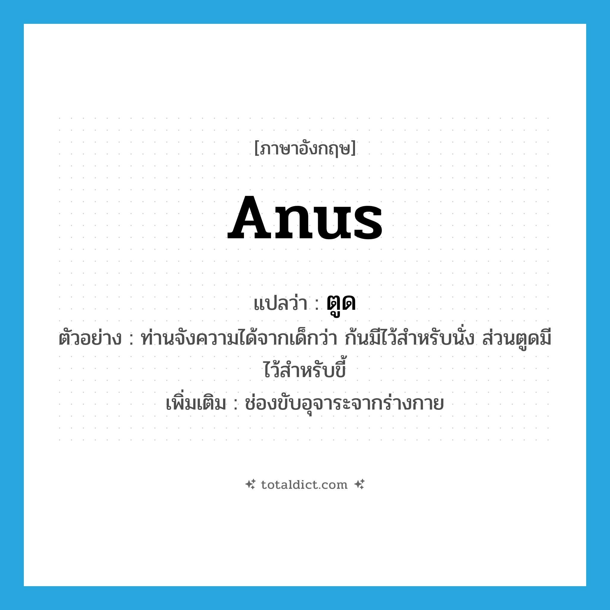 anus แปลว่า?, คำศัพท์ภาษาอังกฤษ anus แปลว่า ตูด ประเภท N ตัวอย่าง ท่านจังความได้จากเด็กว่า ก้นมีไว้สำหรับนั่ง ส่วนตูดมีไว้สำหรับขี้ เพิ่มเติม ช่องขับอุจาระจากร่างกาย หมวด N