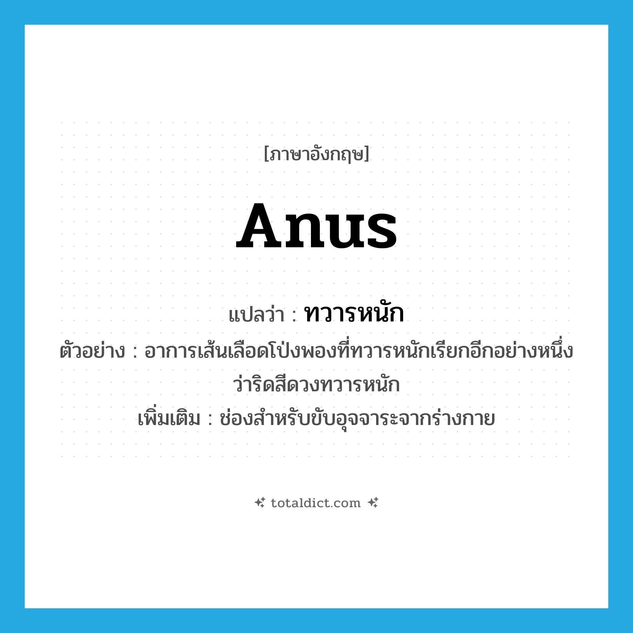 ทวารหนัก ภาษาอังกฤษ?, คำศัพท์ภาษาอังกฤษ ทวารหนัก แปลว่า anus ประเภท N ตัวอย่าง อาการเส้นเลือดโป่งพองที่ทวารหนักเรียกอีกอย่างหนึ่งว่าริดสีดวงทวารหนัก เพิ่มเติม ช่องสำหรับขับอุจจาระจากร่างกาย หมวด N
