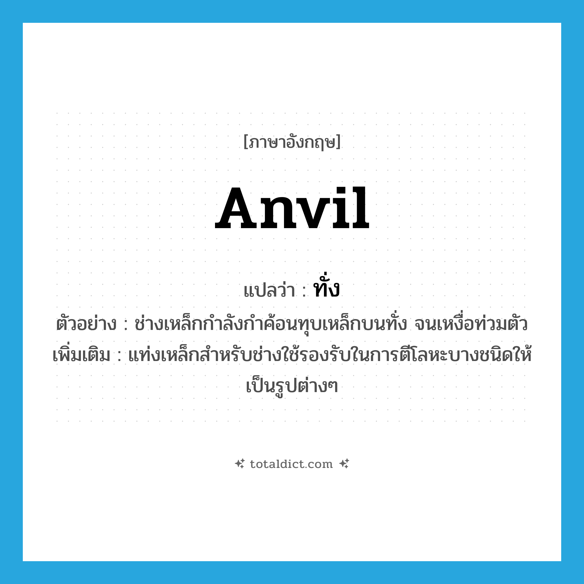 anvil แปลว่า?, คำศัพท์ภาษาอังกฤษ anvil แปลว่า ทั่ง ประเภท N ตัวอย่าง ช่างเหล็กกำลังกำค้อนทุบเหล็กบนทั่ง จนเหงื่อท่วมตัว เพิ่มเติม แท่งเหล็กสำหรับช่างใช้รองรับในการตีโลหะบางชนิดให้เป็นรูปต่างๆ หมวด N