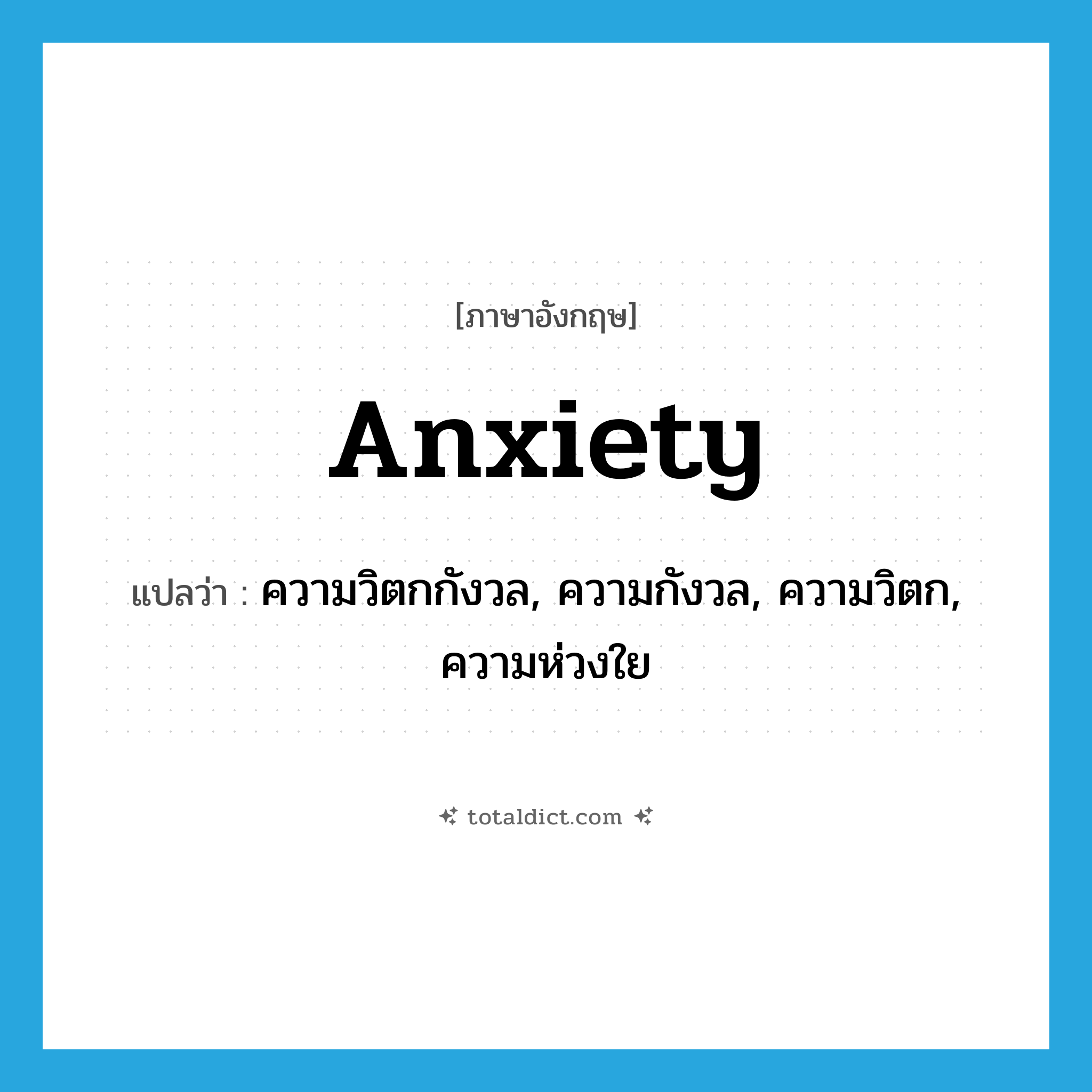 anxiety แปลว่า?, คำศัพท์ภาษาอังกฤษ anxiety แปลว่า ความวิตกกังวล, ความกังวล, ความวิตก, ความห่วงใย ประเภท N หมวด N