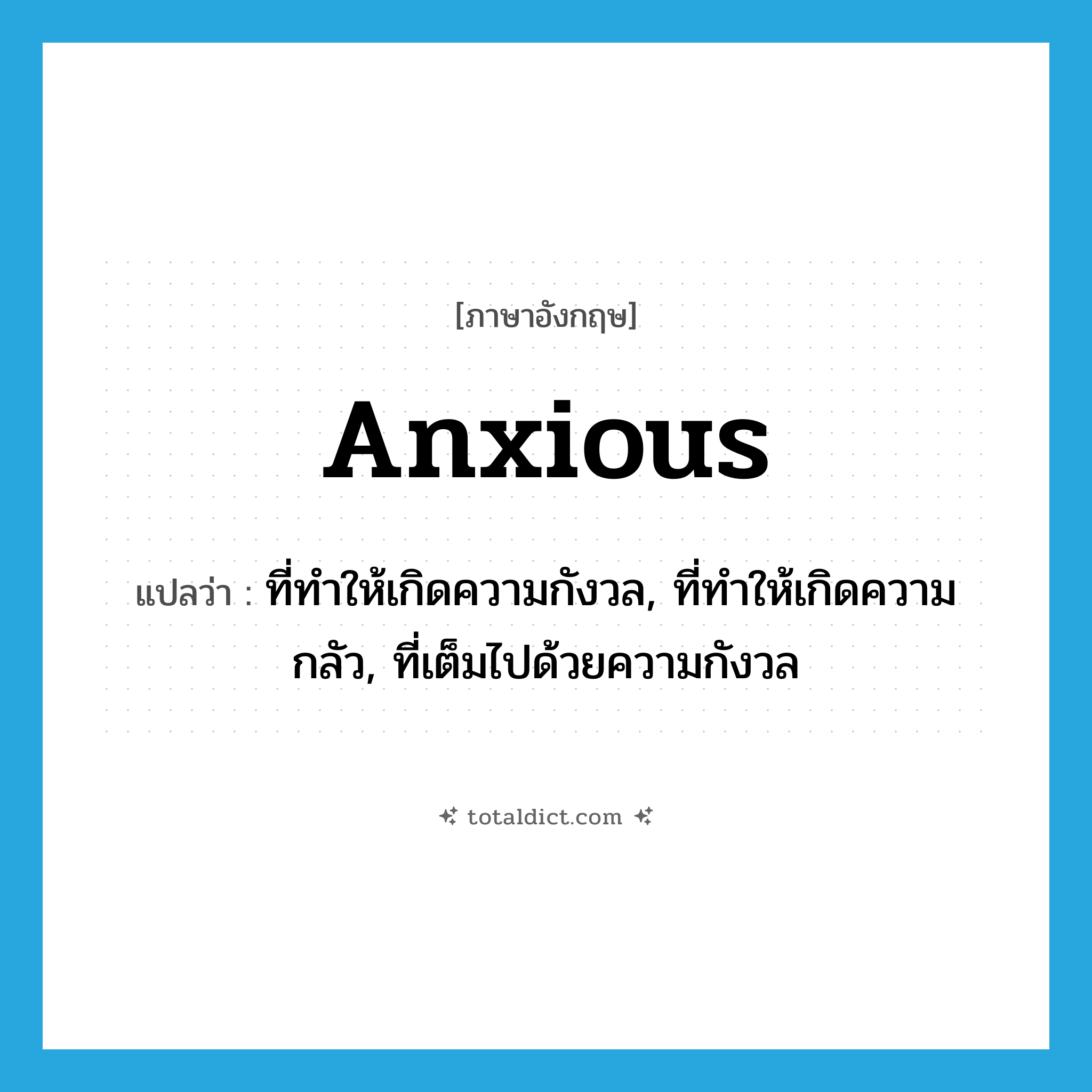 anxious แปลว่า?, คำศัพท์ภาษาอังกฤษ anxious แปลว่า ที่ทำให้เกิดความกังวล, ที่ทำให้เกิดความกลัว, ที่เต็มไปด้วยความกังวล ประเภท ADJ หมวด ADJ