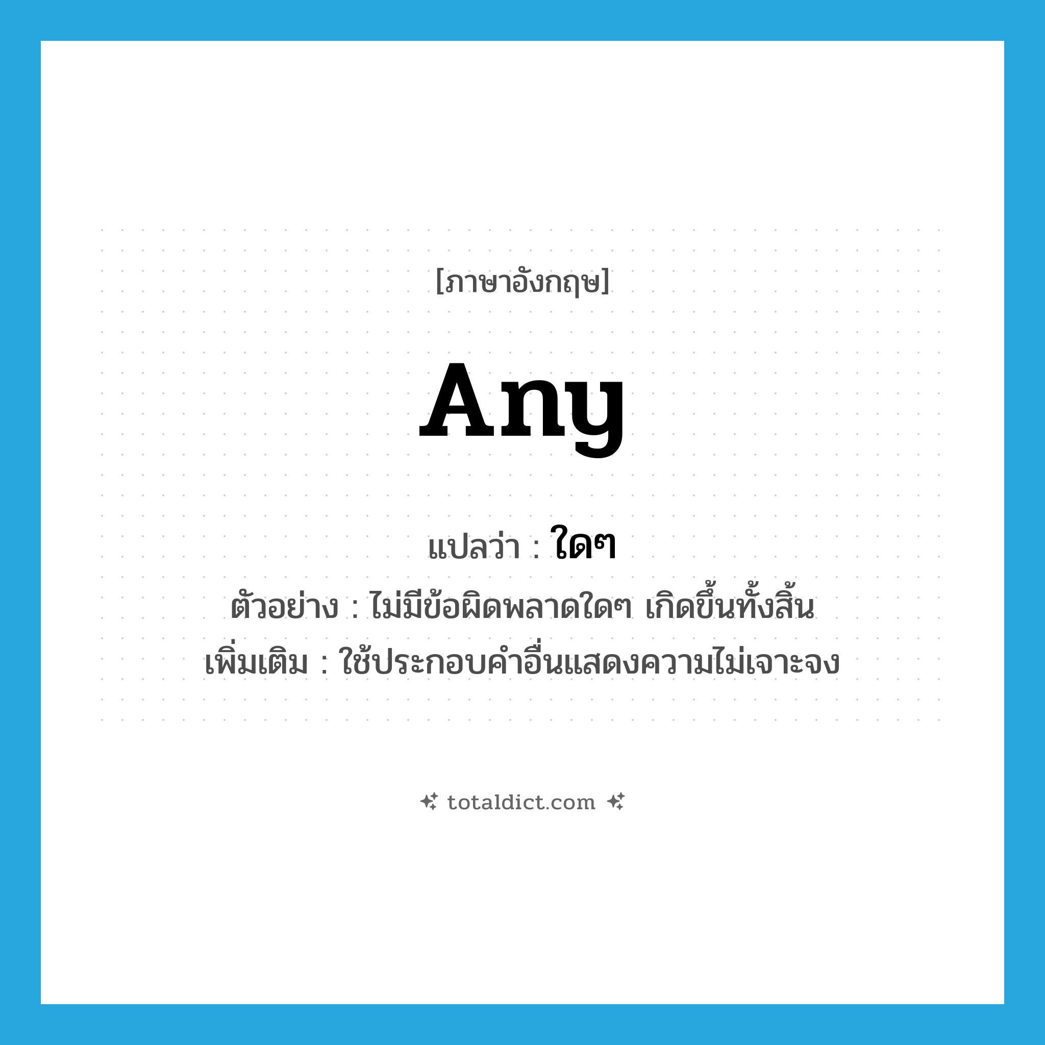 any แปลว่า?, คำศัพท์ภาษาอังกฤษ any แปลว่า ใดๆ ประเภท DET ตัวอย่าง ไม่มีข้อผิดพลาดใดๆ เกิดขึ้นทั้งสิ้น เพิ่มเติม ใช้ประกอบคำอื่นแสดงความไม่เจาะจง หมวด DET