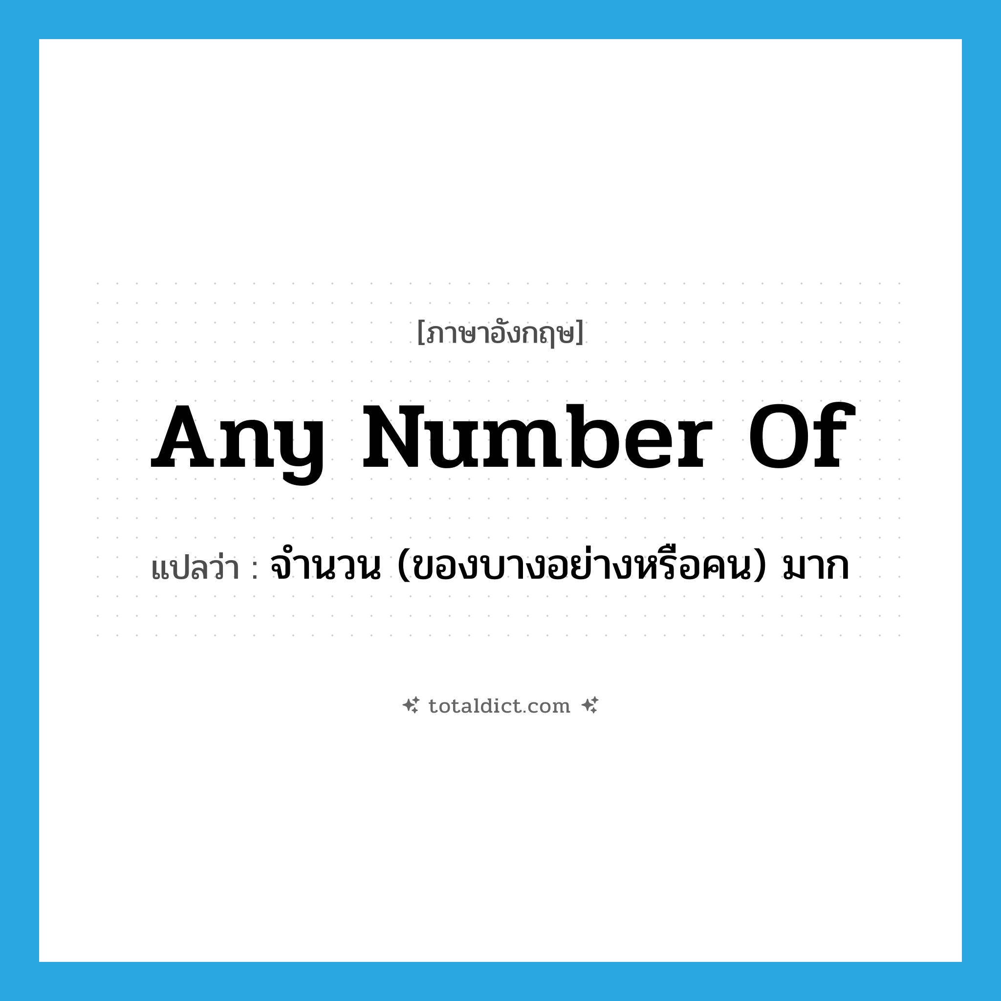 any number of แปลว่า?, คำศัพท์ภาษาอังกฤษ any number of แปลว่า จำนวน (ของบางอย่างหรือคน) มาก ประเภท IDM หมวด IDM