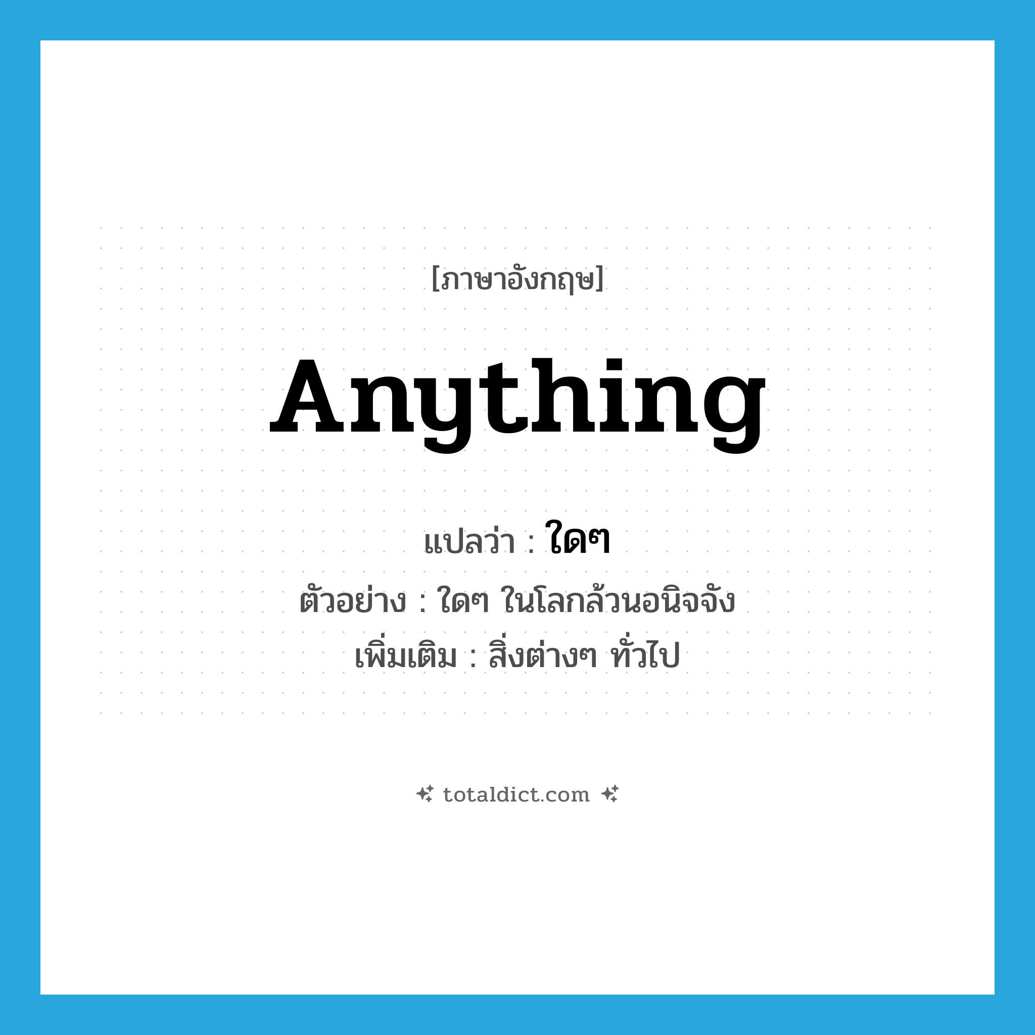 anything แปลว่า?, คำศัพท์ภาษาอังกฤษ anything แปลว่า ใดๆ ประเภท PRON ตัวอย่าง ใดๆ ในโลกล้วนอนิจจัง เพิ่มเติม สิ่งต่างๆ ทั่วไป หมวด PRON