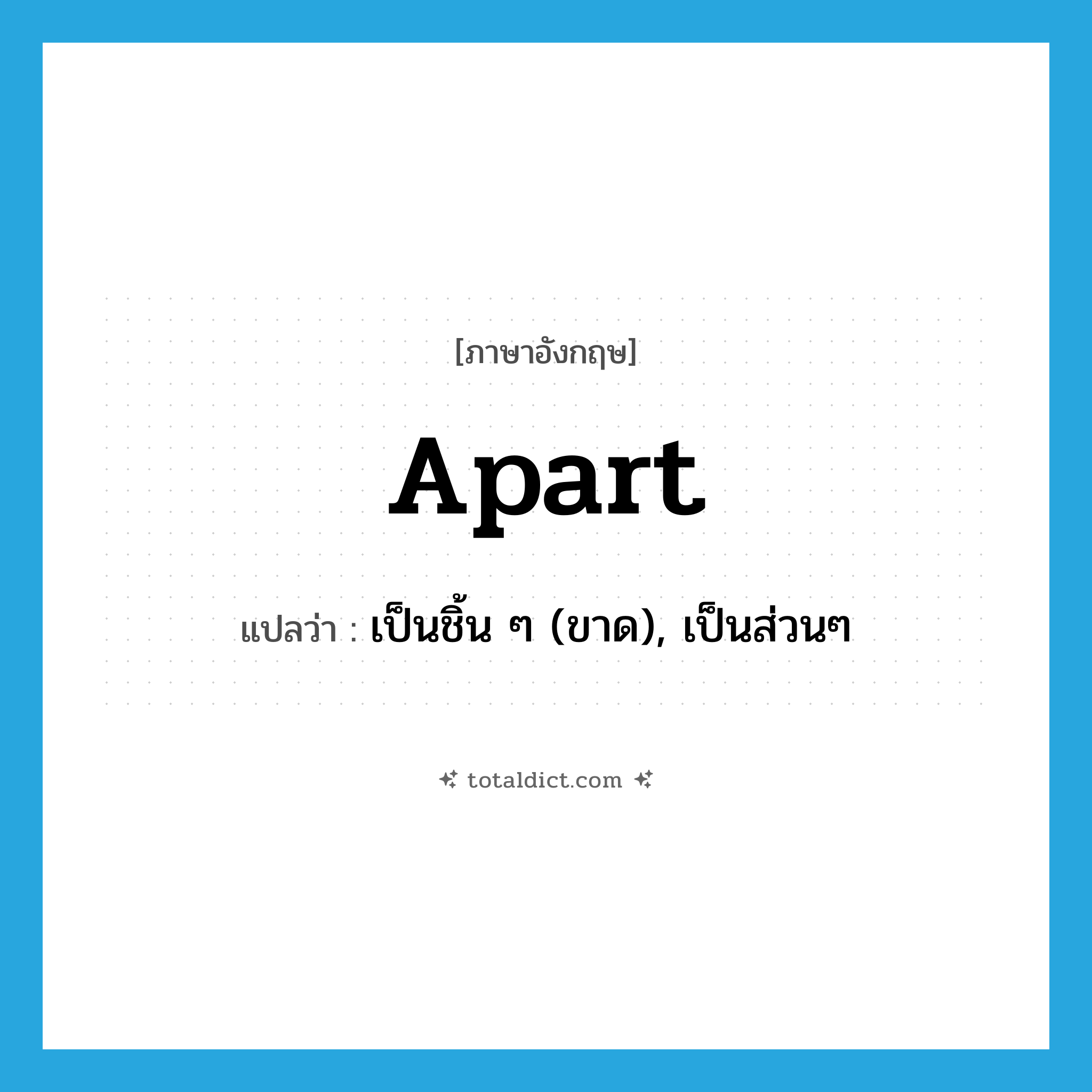 apart แปลว่า?, คำศัพท์ภาษาอังกฤษ apart แปลว่า เป็นชิ้น ๆ (ขาด), เป็นส่วนๆ ประเภท ADV หมวด ADV