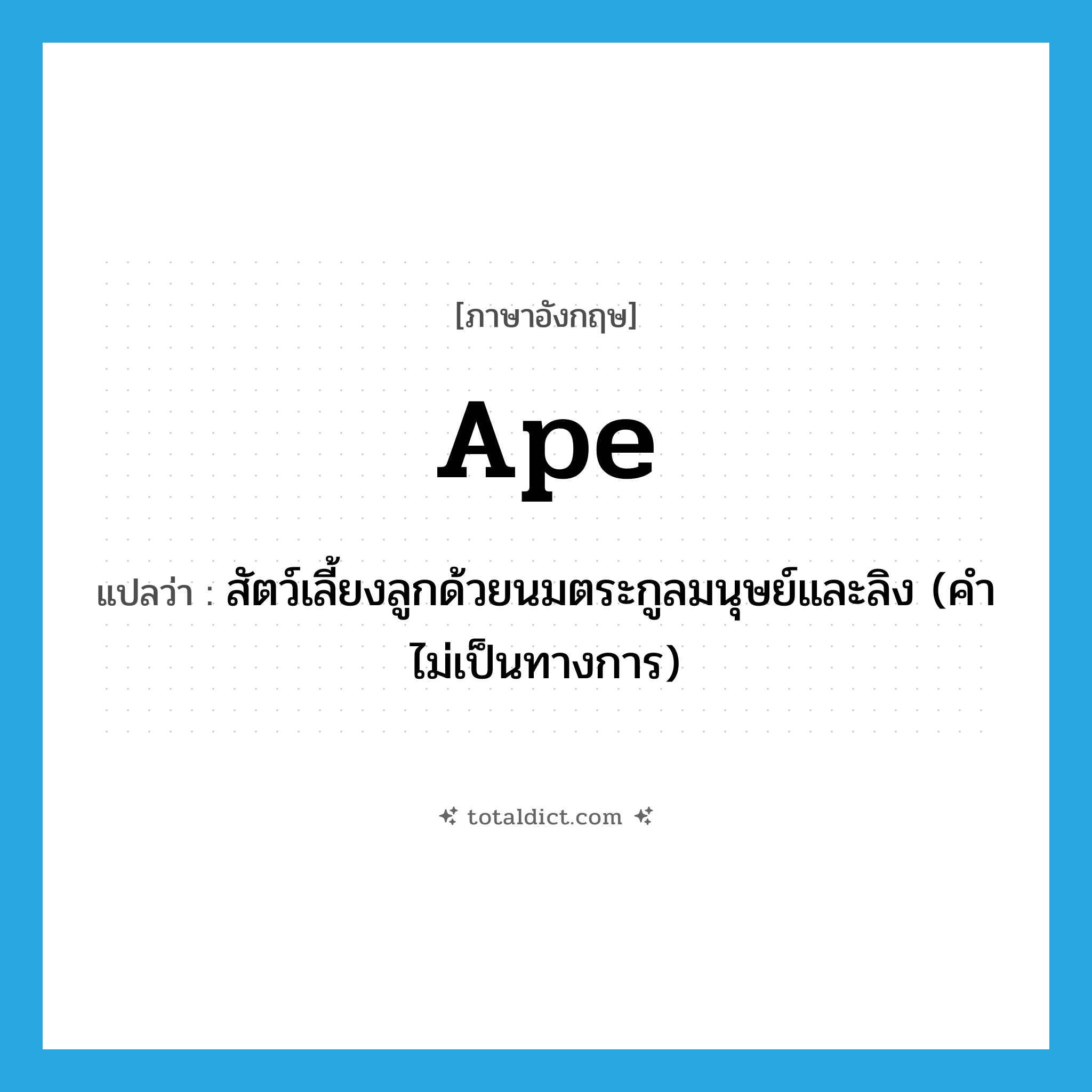 ape แปลว่า?, คำศัพท์ภาษาอังกฤษ ape แปลว่า สัตว์เลี้ยงลูกด้วยนมตระกูลมนุษย์และลิง (คำไม่เป็นทางการ) ประเภท N หมวด N