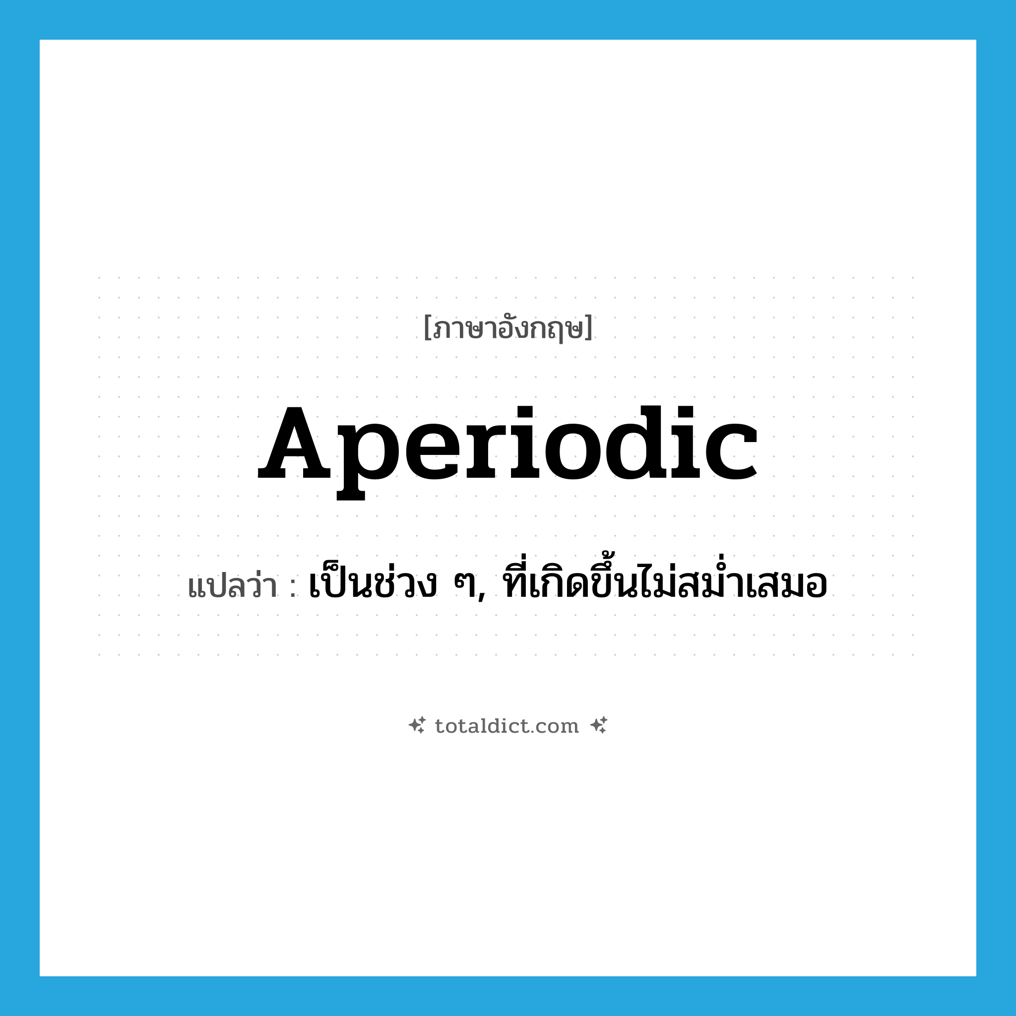 aperiodic แปลว่า?, คำศัพท์ภาษาอังกฤษ aperiodic แปลว่า เป็นช่วง ๆ, ที่เกิดขึ้นไม่สม่ำเสมอ ประเภท ADJ หมวด ADJ