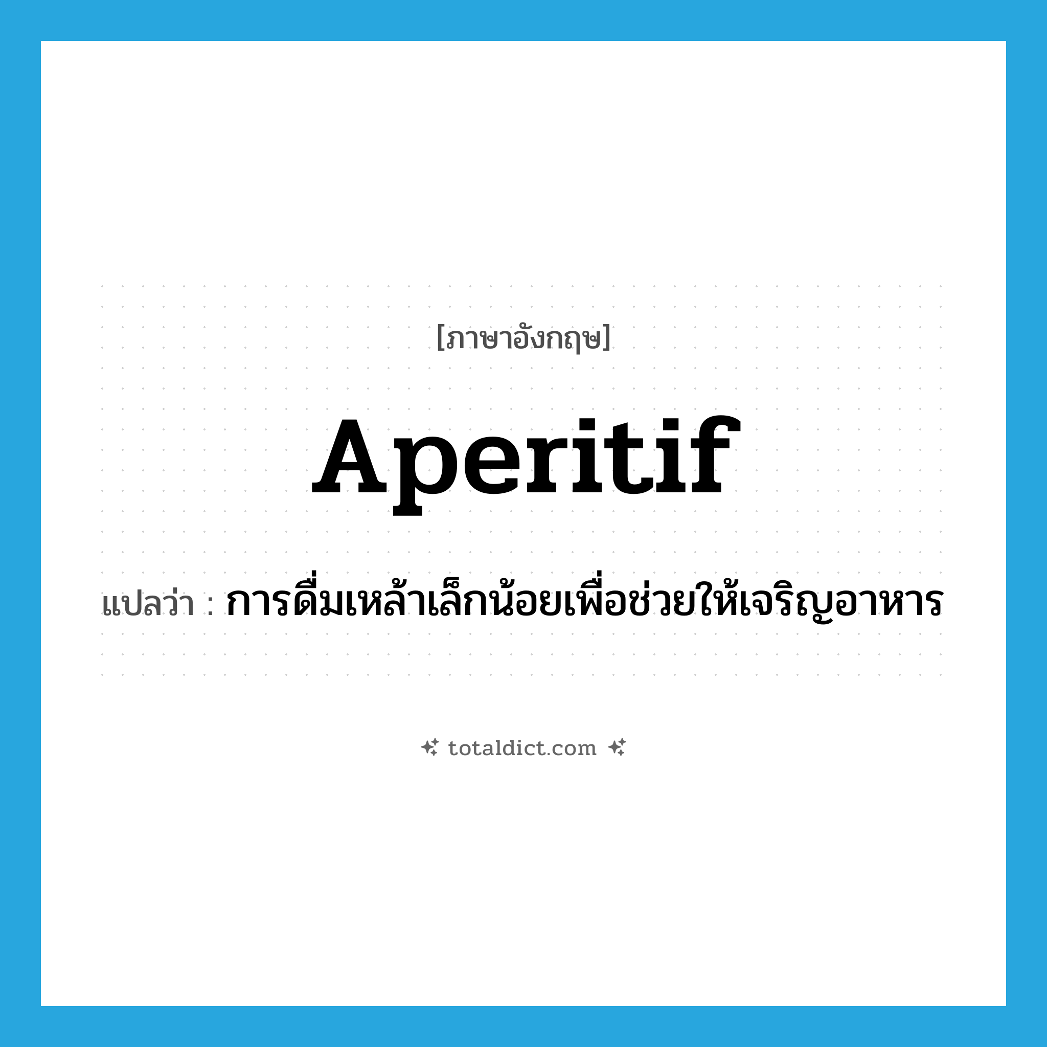 aperitif แปลว่า?, คำศัพท์ภาษาอังกฤษ aperitif แปลว่า การดื่มเหล้าเล็กน้อยเพื่อช่วยให้เจริญอาหาร ประเภท N หมวด N