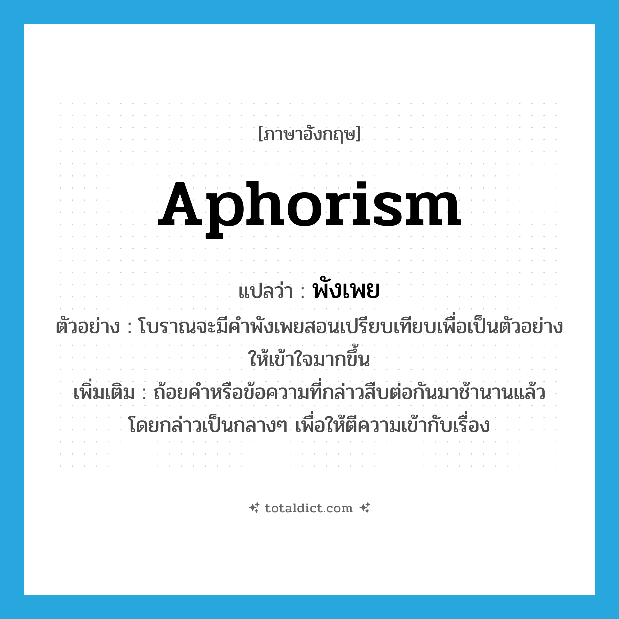 aphorism แปลว่า?, คำศัพท์ภาษาอังกฤษ aphorism แปลว่า พังเพย ประเภท N ตัวอย่าง โบราณจะมีคำพังเพยสอนเปรียบเทียบเพื่อเป็นตัวอย่าง ให้เข้าใจมากขึ้น เพิ่มเติม ถ้อยคำหรือข้อความที่กล่าวสืบต่อกันมาช้านานแล้ว โดยกล่าวเป็นกลางๆ เพื่อให้ตีความเข้ากับเรื่อง หมวด N