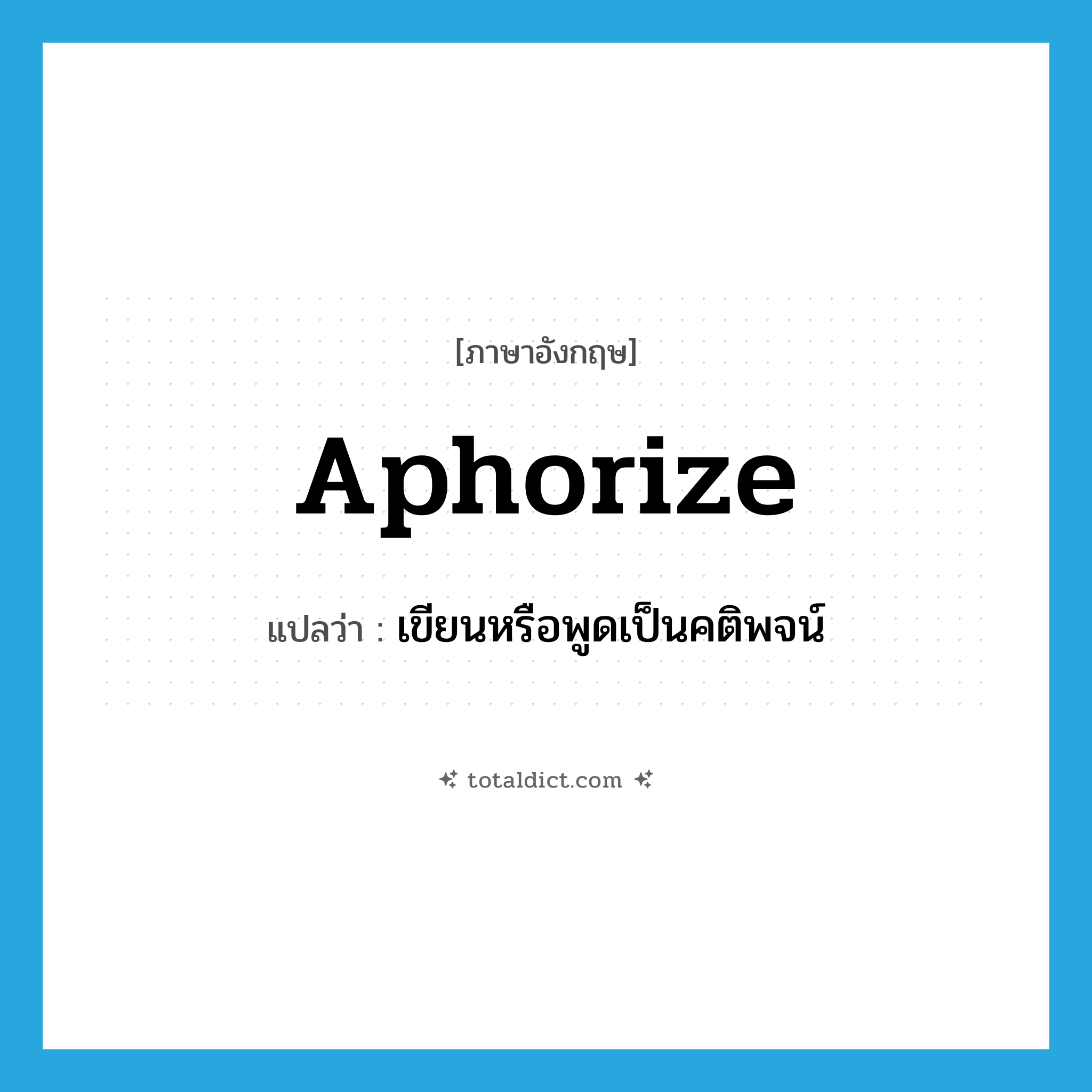 aphorize แปลว่า?, คำศัพท์ภาษาอังกฤษ aphorize แปลว่า เขียนหรือพูดเป็นคติพจน์ ประเภท VI หมวด VI