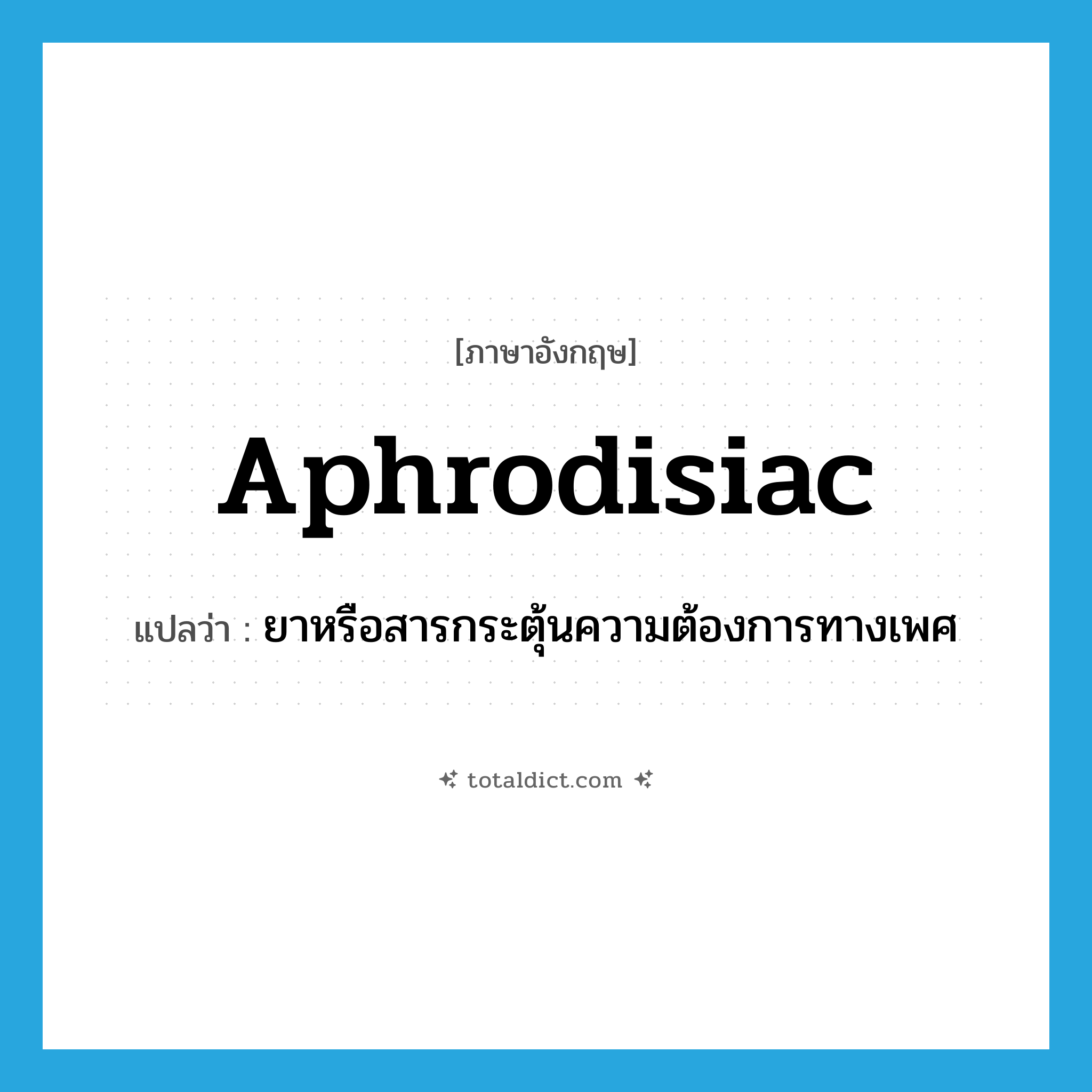 aphrodisiac แปลว่า?, คำศัพท์ภาษาอังกฤษ aphrodisiac แปลว่า ยาหรือสารกระตุ้นความต้องการทางเพศ ประเภท N หมวด N