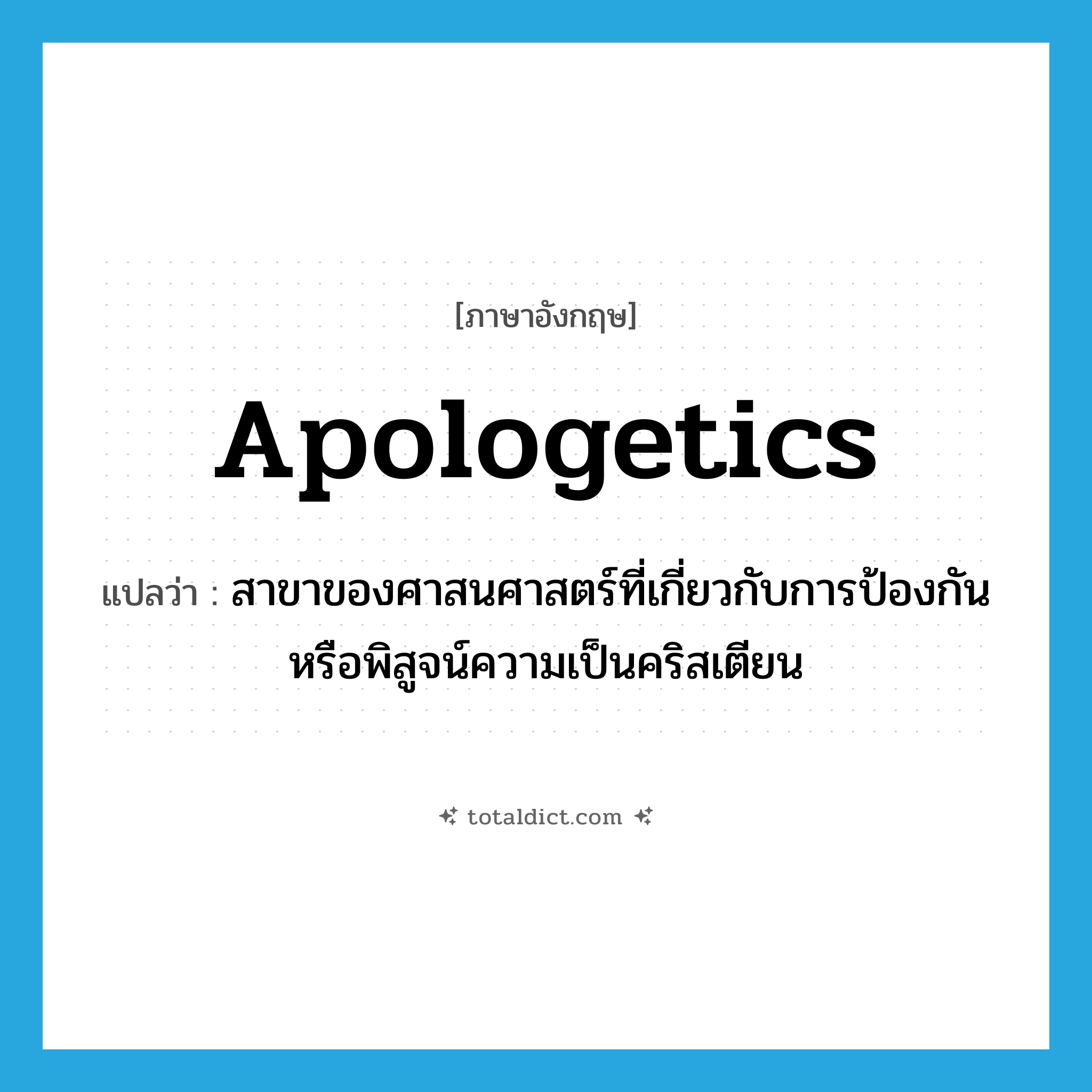 apologetics แปลว่า?, คำศัพท์ภาษาอังกฤษ apologetics แปลว่า สาขาของศาสนศาสตร์ที่เกี่ยวกับการป้องกันหรือพิสูจน์ความเป็นคริสเตียน ประเภท N หมวด N