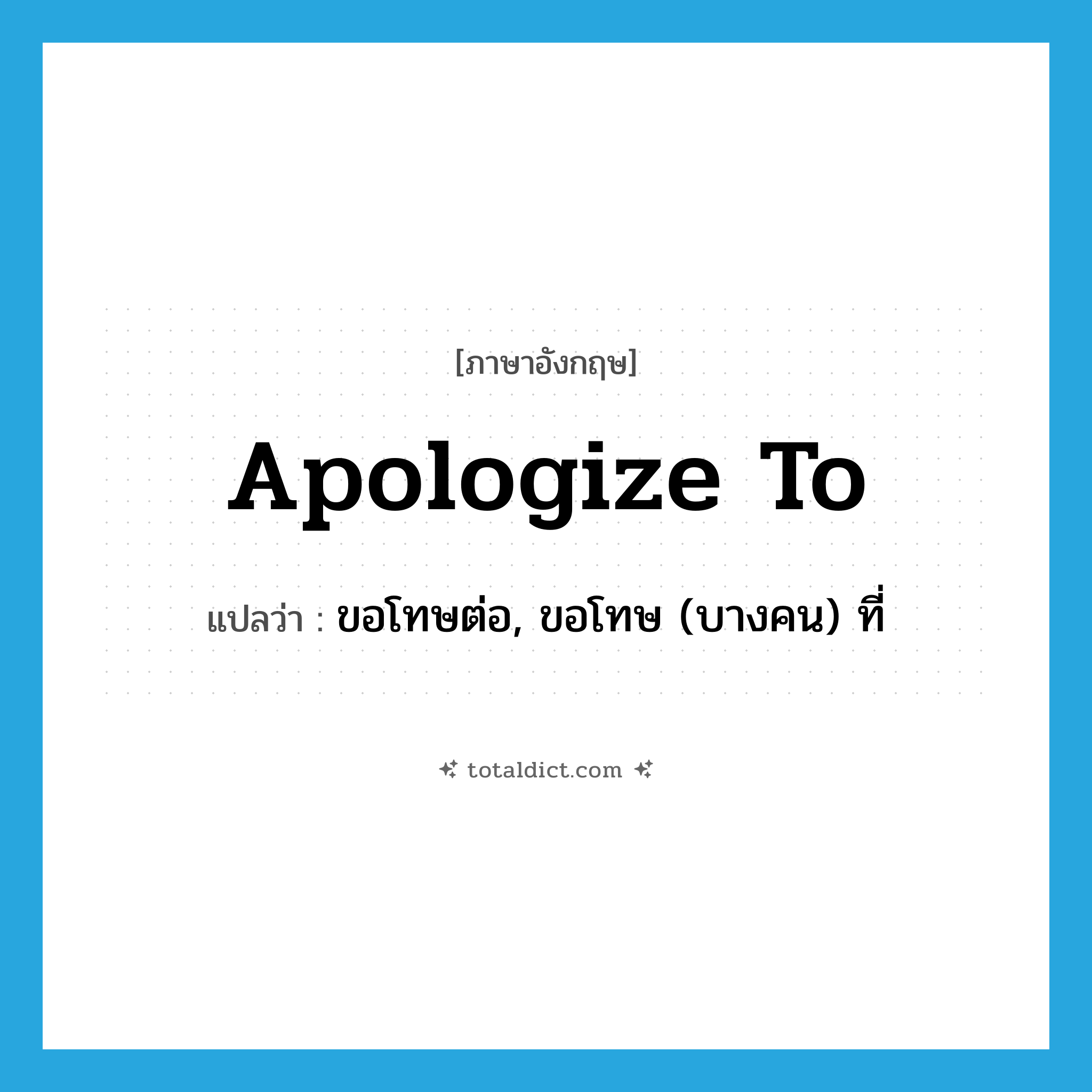 apologize to แปลว่า?, คำศัพท์ภาษาอังกฤษ apologize to แปลว่า ขอโทษต่อ, ขอโทษ (บางคน) ที่ ประเภท PHRV หมวด PHRV