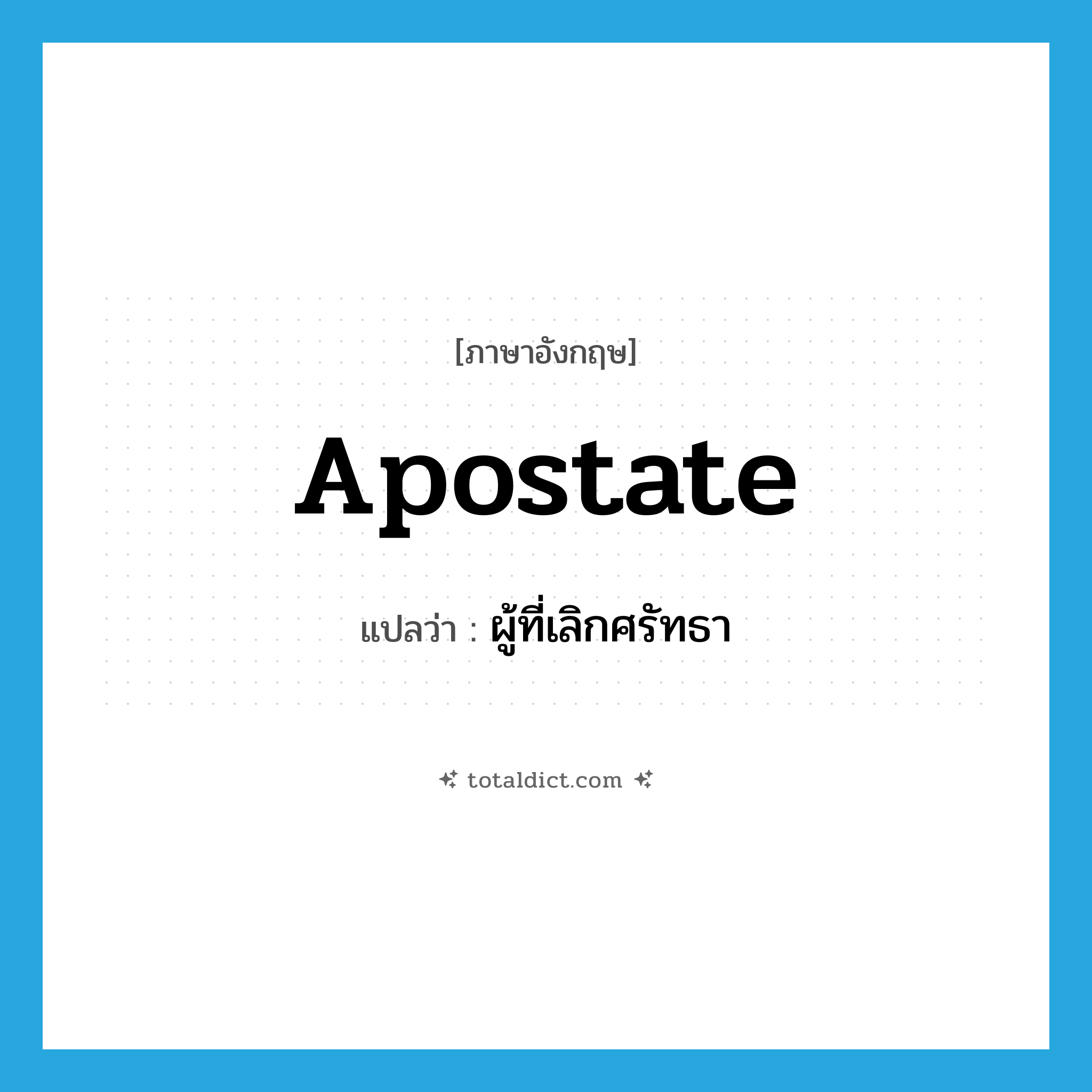 apostate แปลว่า?, คำศัพท์ภาษาอังกฤษ apostate แปลว่า ผู้ที่เลิกศรัทธา ประเภท N หมวด N