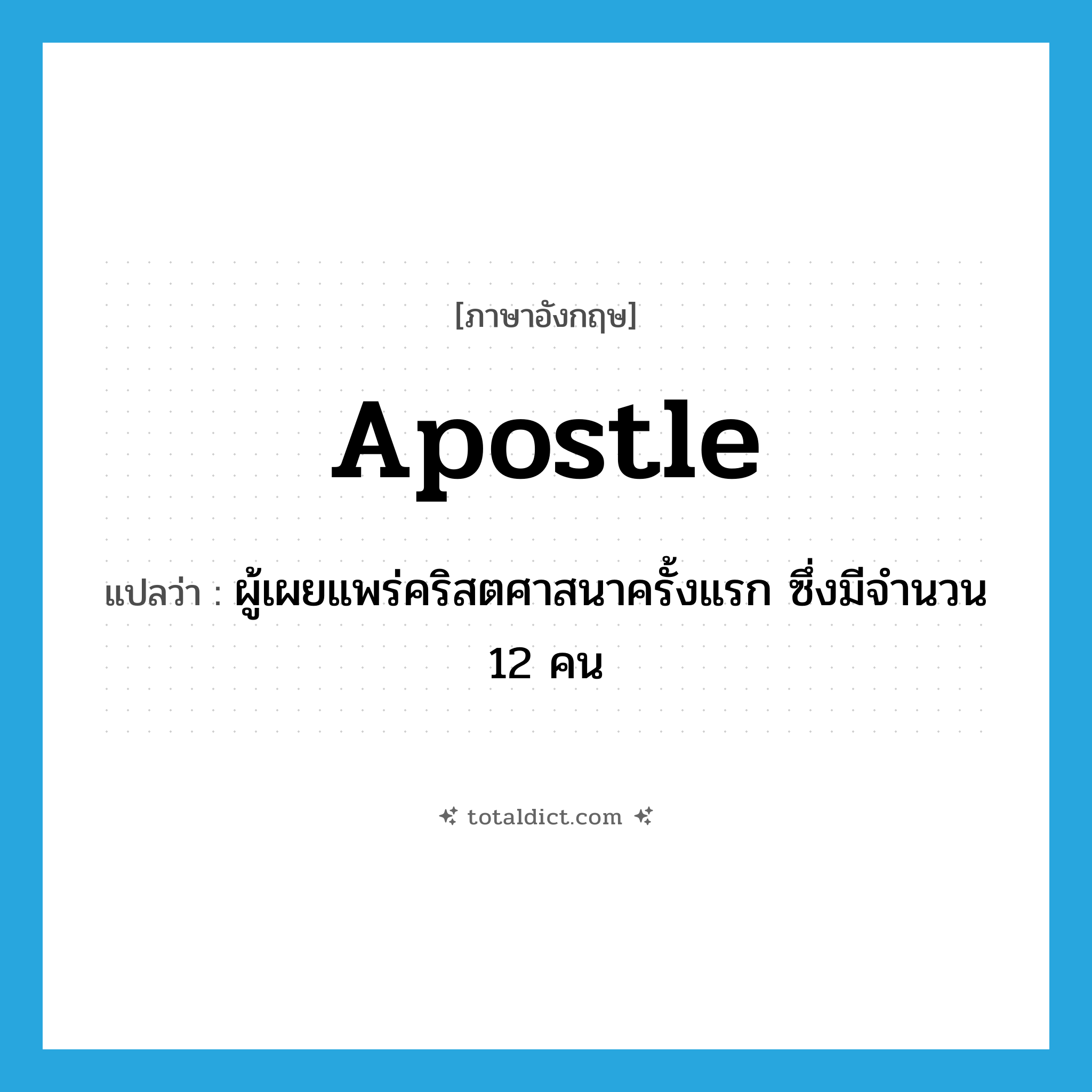 Apostle แปลว่า?, คำศัพท์ภาษาอังกฤษ Apostle แปลว่า ผู้เผยแพร่คริสตศาสนาครั้งแรก ซึ่งมีจำนวน 12 คน ประเภท N หมวด N