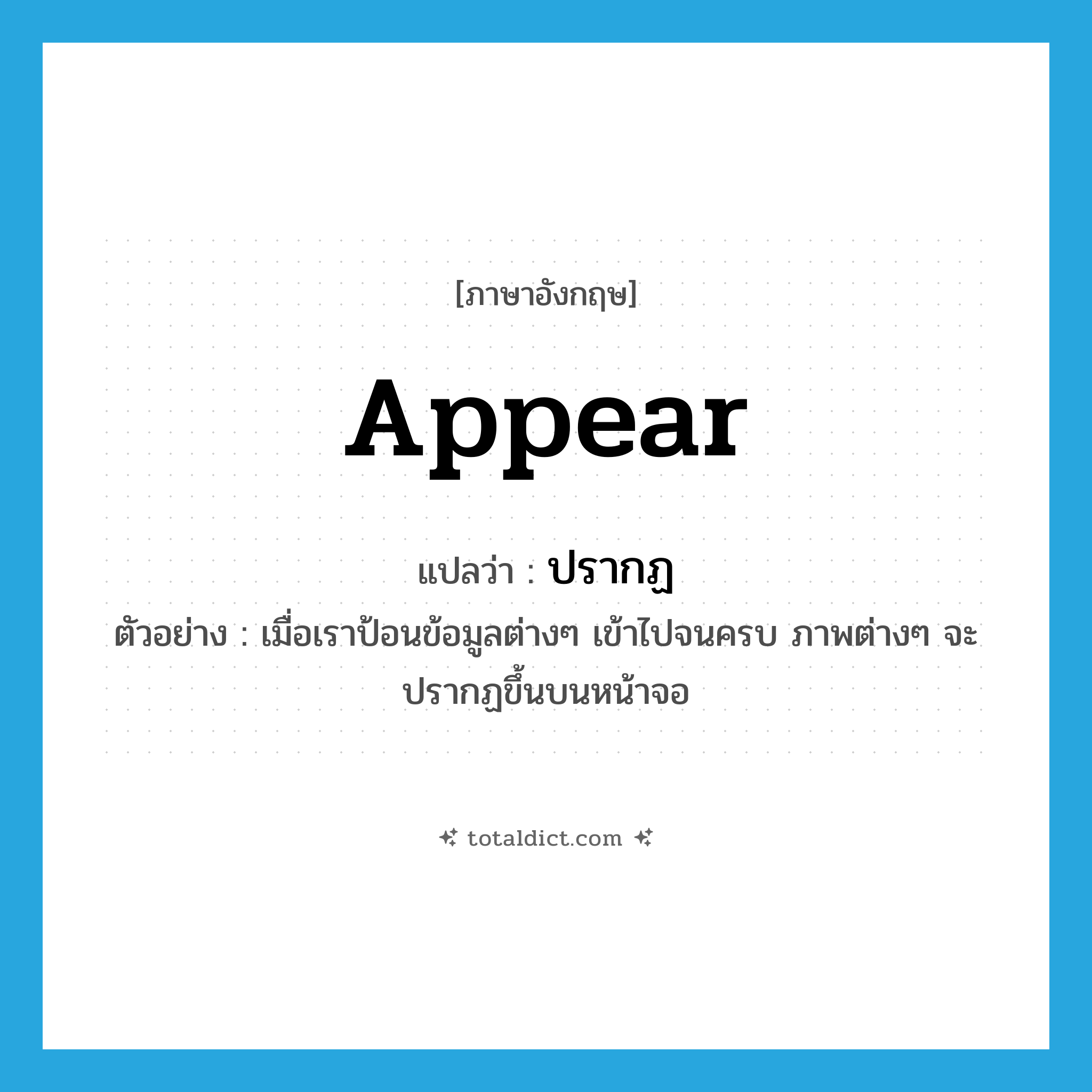 appear แปลว่า?, คำศัพท์ภาษาอังกฤษ appear แปลว่า ปรากฏ ประเภท V ตัวอย่าง เมื่อเราป้อนข้อมูลต่างๆ เข้าไปจนครบ ภาพต่างๆ จะปรากฏขึ้นบนหน้าจอ หมวด V