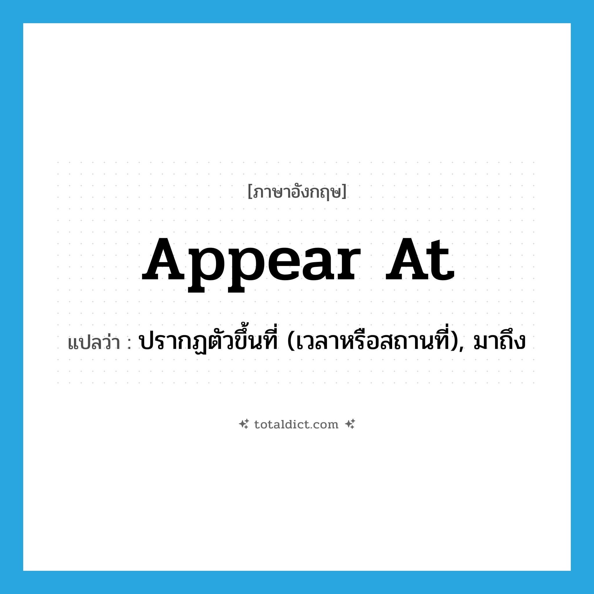 appear at แปลว่า?, คำศัพท์ภาษาอังกฤษ appear at แปลว่า ปรากฏตัวขึ้นที่ (เวลาหรือสถานที่), มาถึง ประเภท PHRV หมวด PHRV