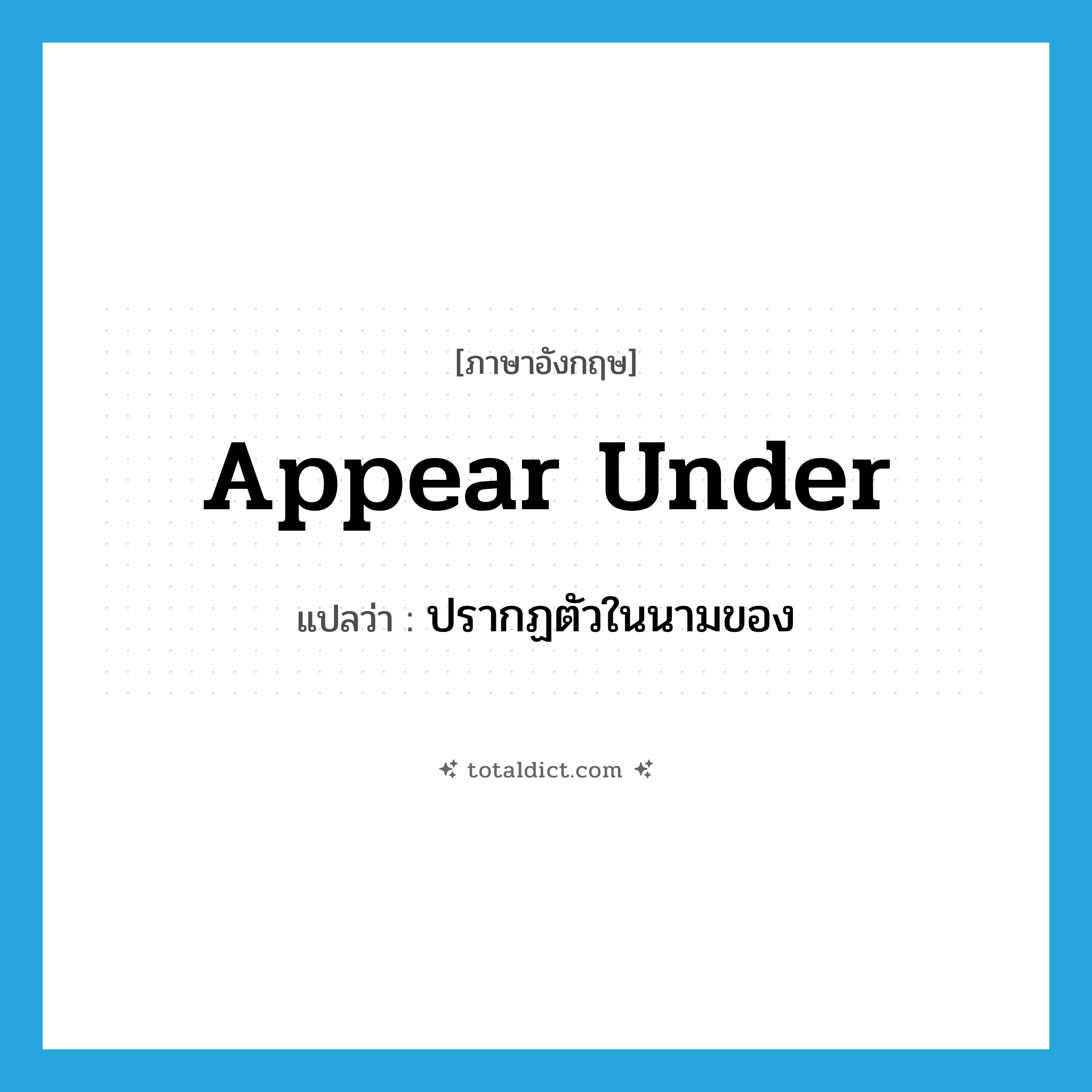 appear under แปลว่า?, คำศัพท์ภาษาอังกฤษ appear under แปลว่า ปรากฏตัวในนามของ ประเภท PHRV หมวด PHRV