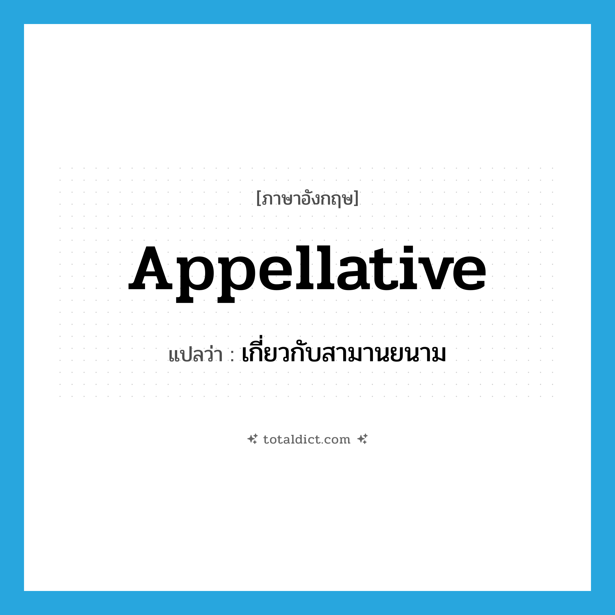 appellative แปลว่า?, คำศัพท์ภาษาอังกฤษ appellative แปลว่า เกี่ยวกับสามานยนาม ประเภท ADJ หมวด ADJ
