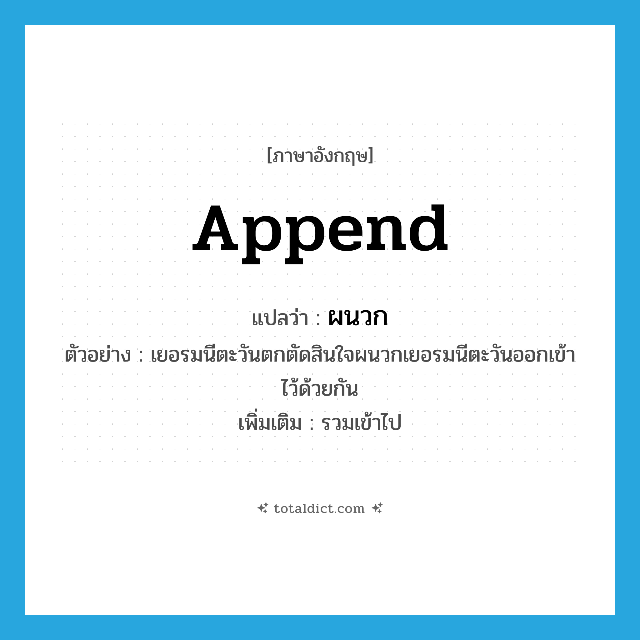 append แปลว่า?, คำศัพท์ภาษาอังกฤษ append แปลว่า ผนวก ประเภท V ตัวอย่าง เยอรมนีตะวันตกตัดสินใจผนวกเยอรมนีตะวันออกเข้าไว้ด้วยกัน เพิ่มเติม รวมเข้าไป หมวด V