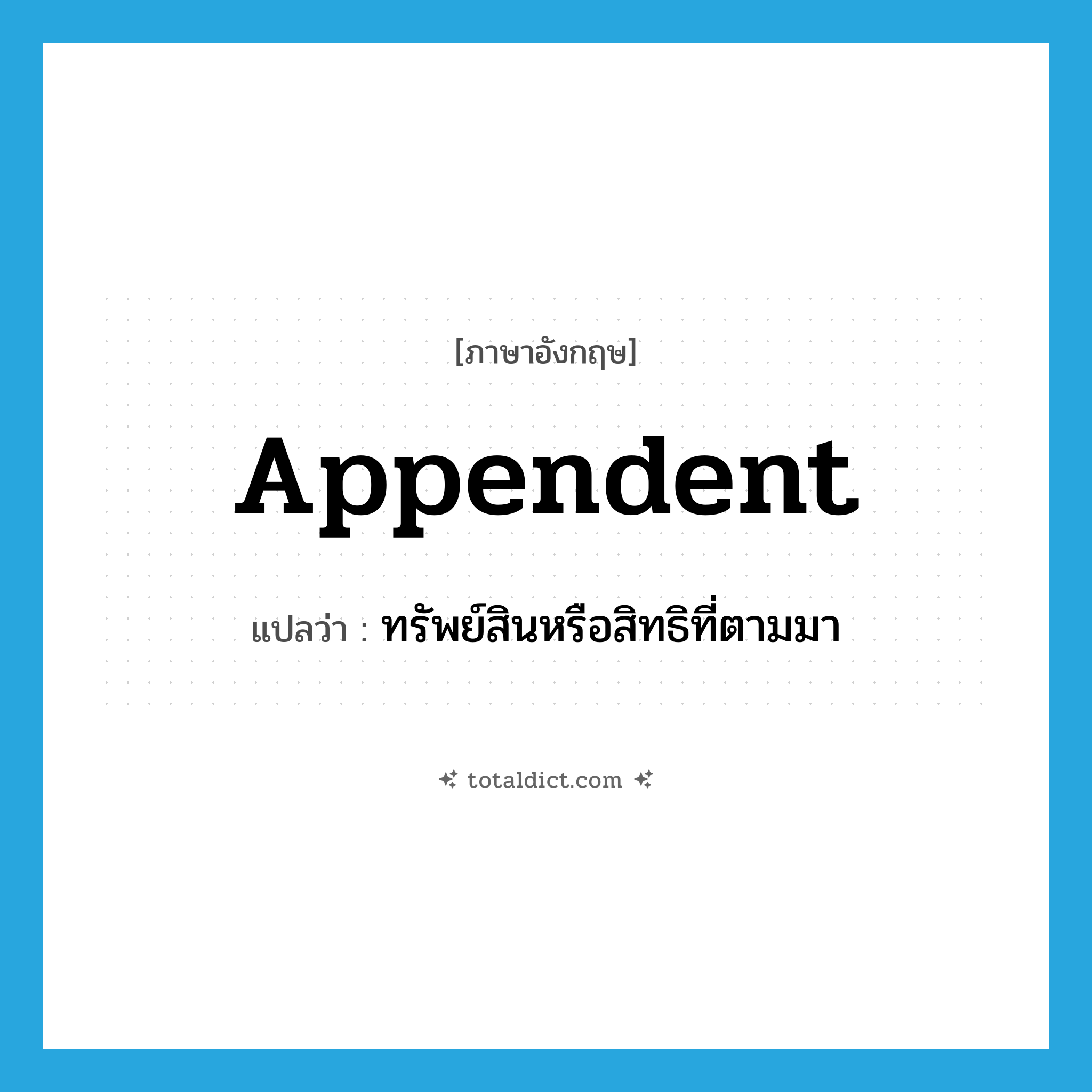 appendent แปลว่า?, คำศัพท์ภาษาอังกฤษ appendent แปลว่า ทรัพย์สินหรือสิทธิที่ตามมา ประเภท N หมวด N