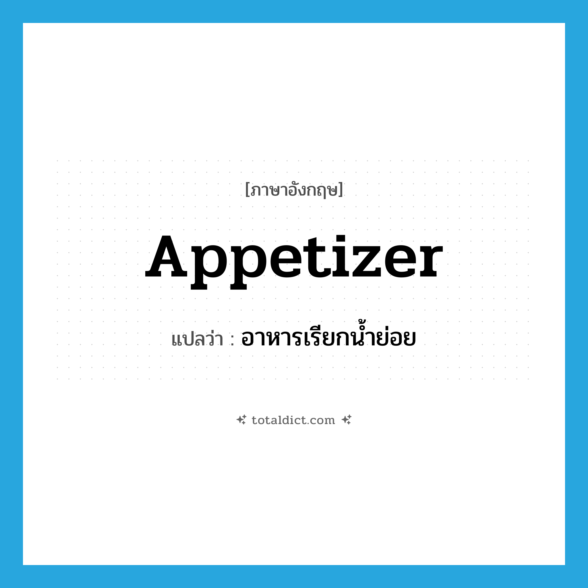 appetizer แปลว่า?, คำศัพท์ภาษาอังกฤษ appetizer แปลว่า อาหารเรียกน้ำย่อย ประเภท N หมวด N