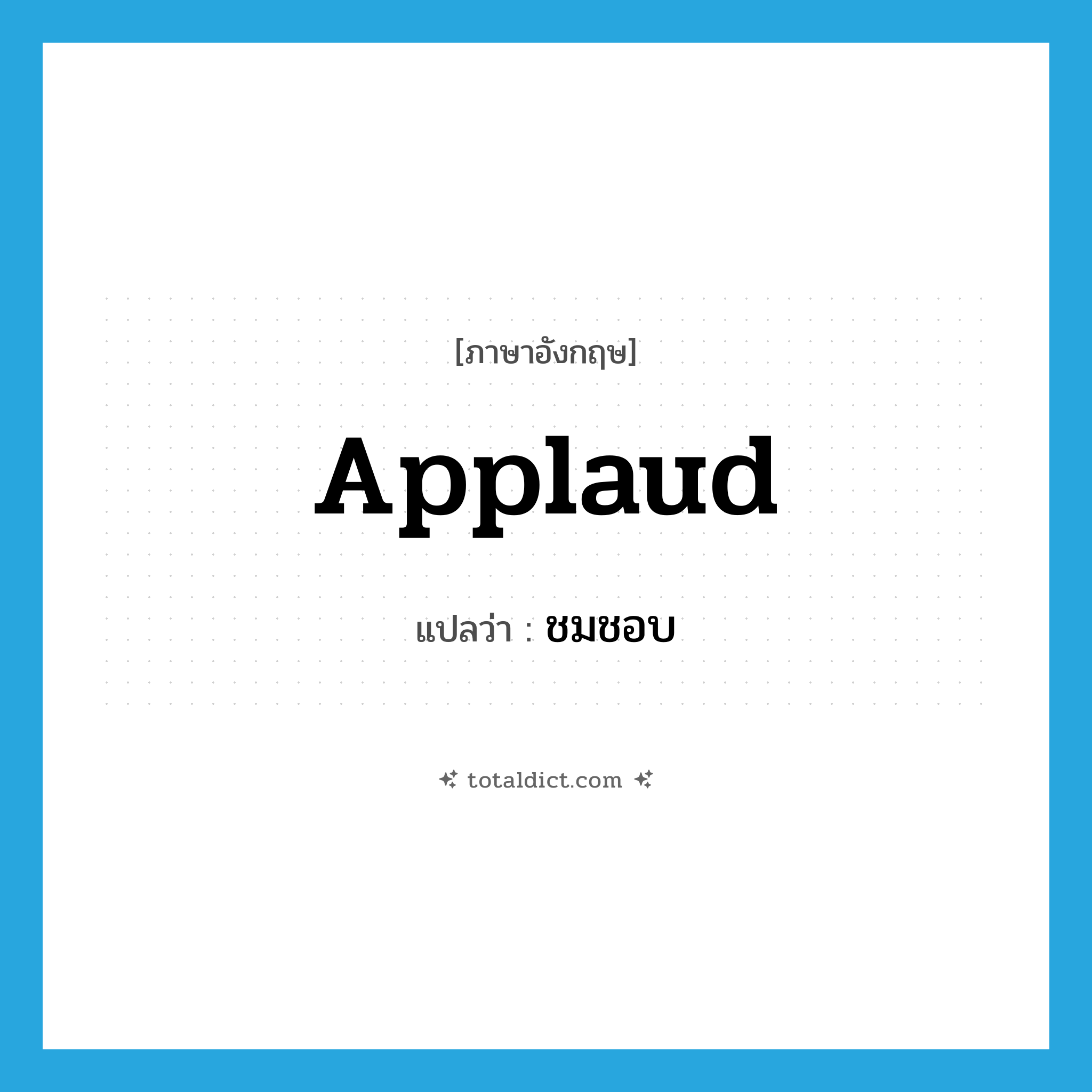 ชมชอบ ภาษาอังกฤษ?, คำศัพท์ภาษาอังกฤษ ชมชอบ แปลว่า applaud ประเภท V หมวด V