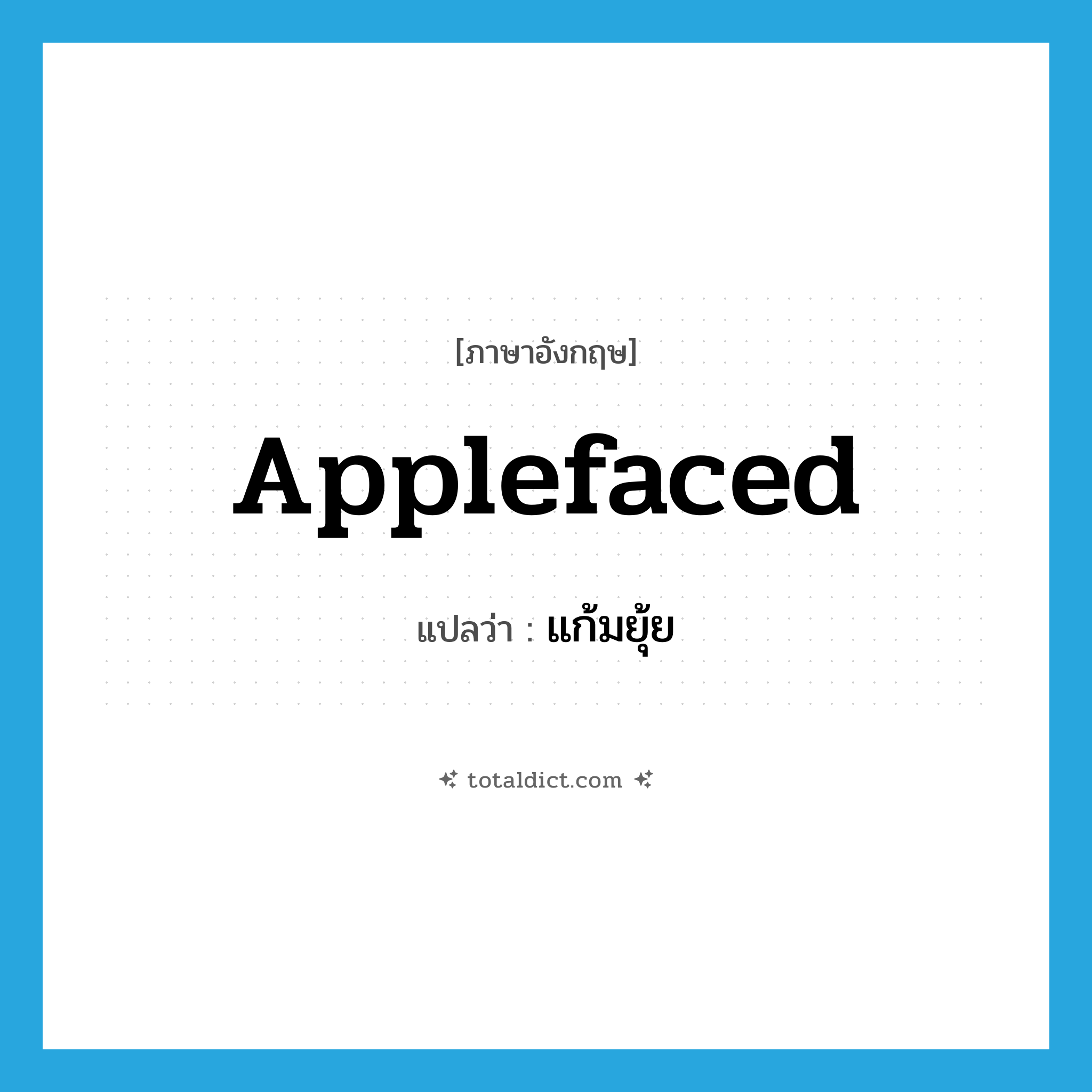 applefaced แปลว่า?, คำศัพท์ภาษาอังกฤษ applefaced แปลว่า แก้มยุ้ย ประเภท ADJ หมวด ADJ