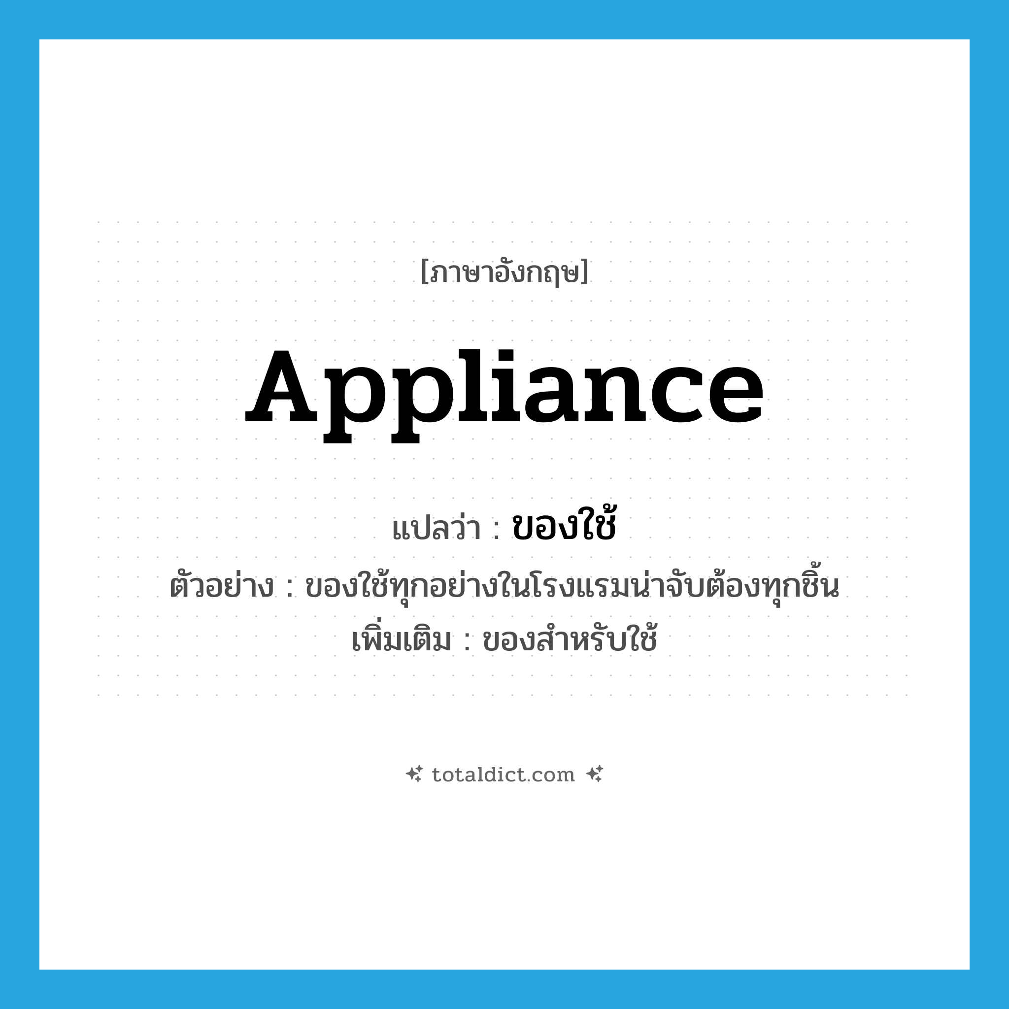 appliance แปลว่า?, คำศัพท์ภาษาอังกฤษ appliance แปลว่า ของใช้ ประเภท N ตัวอย่าง ของใช้ทุกอย่างในโรงแรมน่าจับต้องทุกชิ้น เพิ่มเติม ของสำหรับใช้ หมวด N