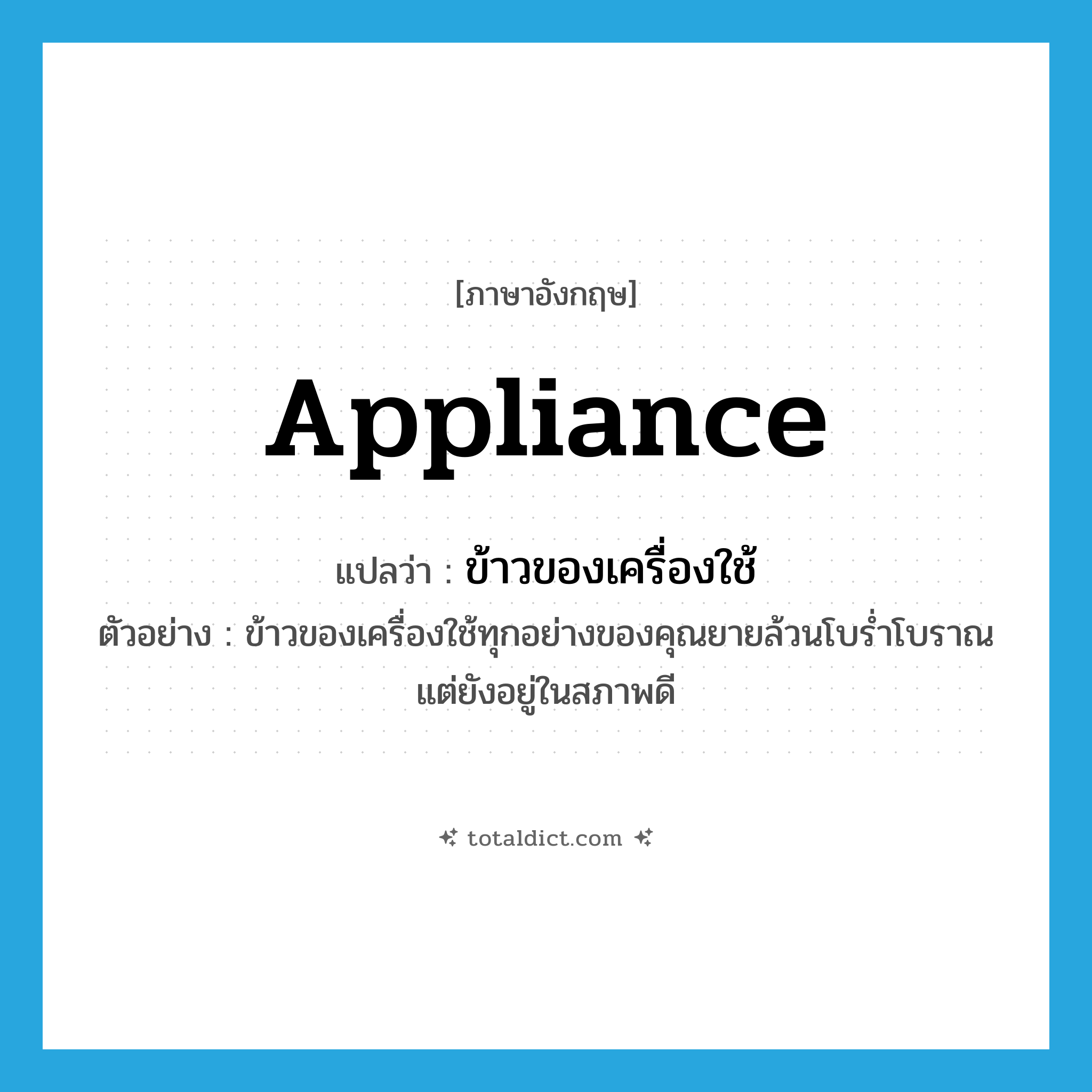 appliance แปลว่า?, คำศัพท์ภาษาอังกฤษ appliance แปลว่า ข้าวของเครื่องใช้ ประเภท N ตัวอย่าง ข้าวของเครื่องใช้ทุกอย่างของคุณยายล้วนโบร่ำโบราณแต่ยังอยู่ในสภาพดี หมวด N