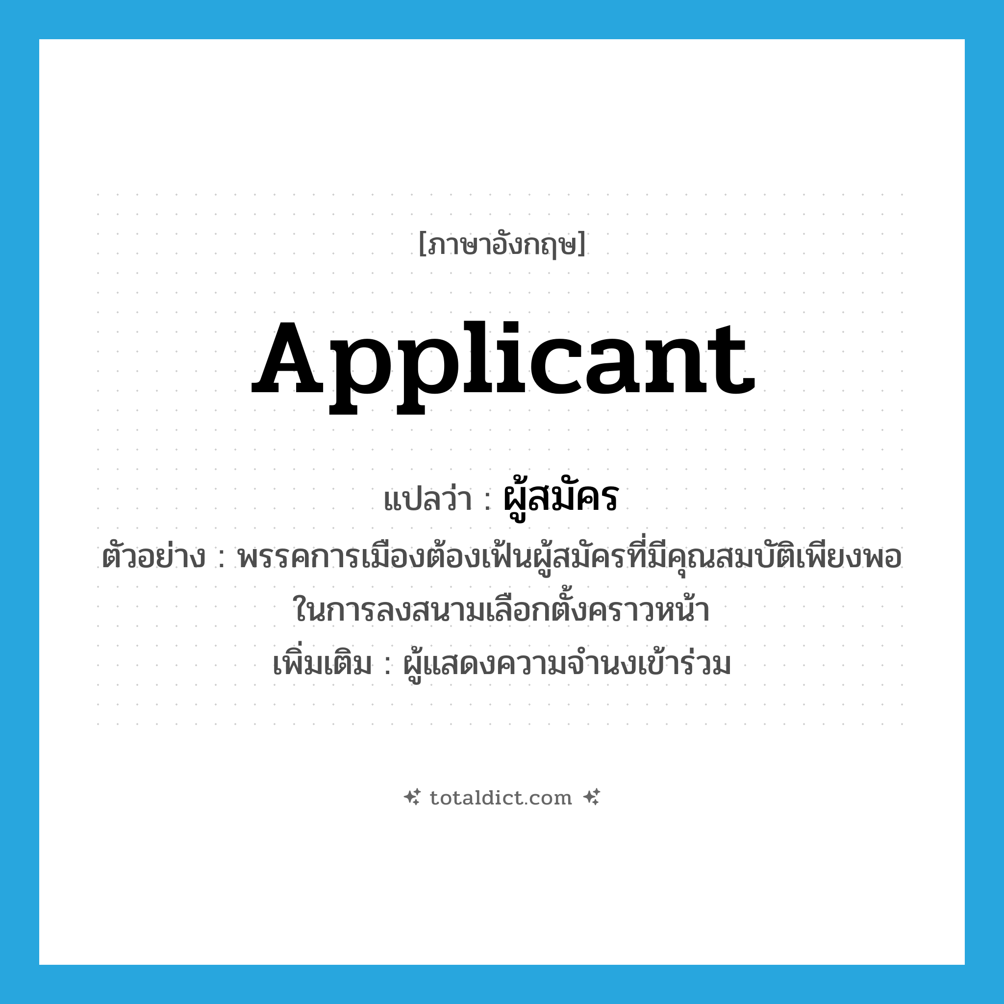 applicant แปลว่า?, คำศัพท์ภาษาอังกฤษ applicant แปลว่า ผู้สมัคร ประเภท N ตัวอย่าง พรรคการเมืองต้องเฟ้นผู้สมัครที่มีคุณสมบัติเพียงพอในการลงสนามเลือกตั้งคราวหน้า เพิ่มเติม ผู้แสดงความจำนงเข้าร่วม หมวด N