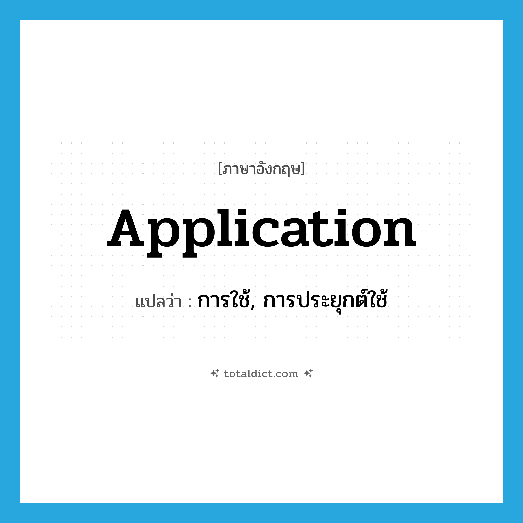 application แปลว่า?, คำศัพท์ภาษาอังกฤษ application แปลว่า การใช้, การประยุกต์ใช้ ประเภท N หมวด N