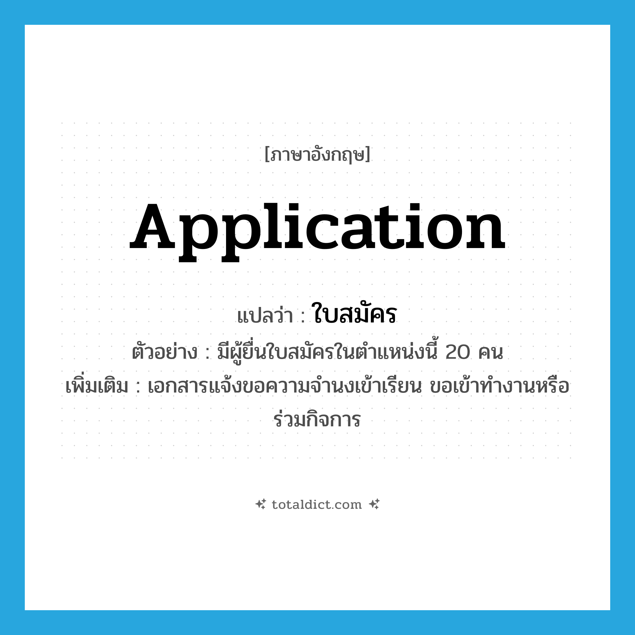 application แปลว่า?, คำศัพท์ภาษาอังกฤษ application แปลว่า ใบสมัคร ประเภท N ตัวอย่าง มีผู้ยื่นใบสมัครในตำแหน่งนี้ 20 คน เพิ่มเติม เอกสารแจ้งขอความจำนงเข้าเรียน ขอเข้าทำงานหรือร่วมกิจการ หมวด N