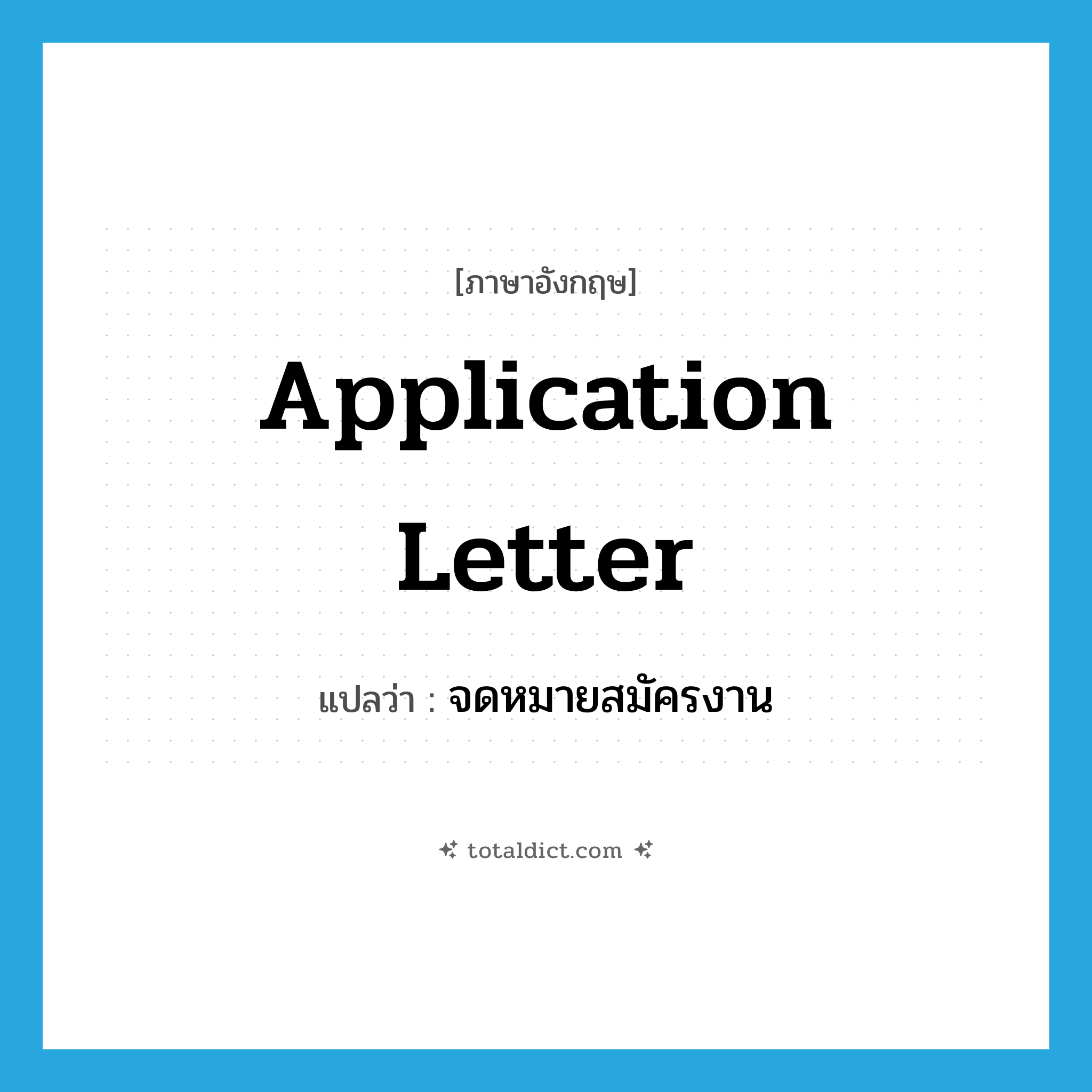 application letter แปลว่า?, คำศัพท์ภาษาอังกฤษ application letter แปลว่า จดหมายสมัครงาน ประเภท N หมวด N