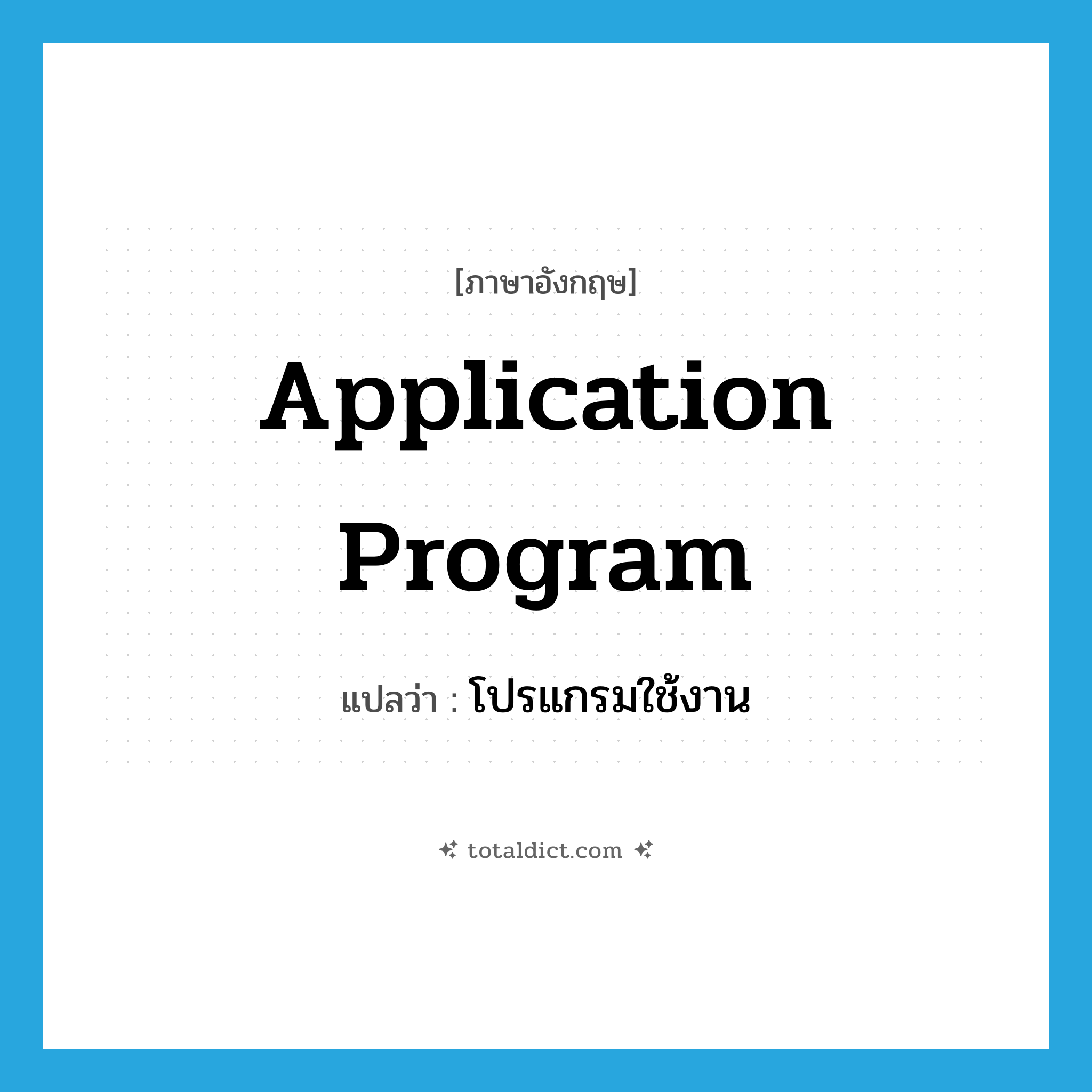 application program แปลว่า?, คำศัพท์ภาษาอังกฤษ application program แปลว่า โปรแกรมใช้งาน ประเภท N หมวด N