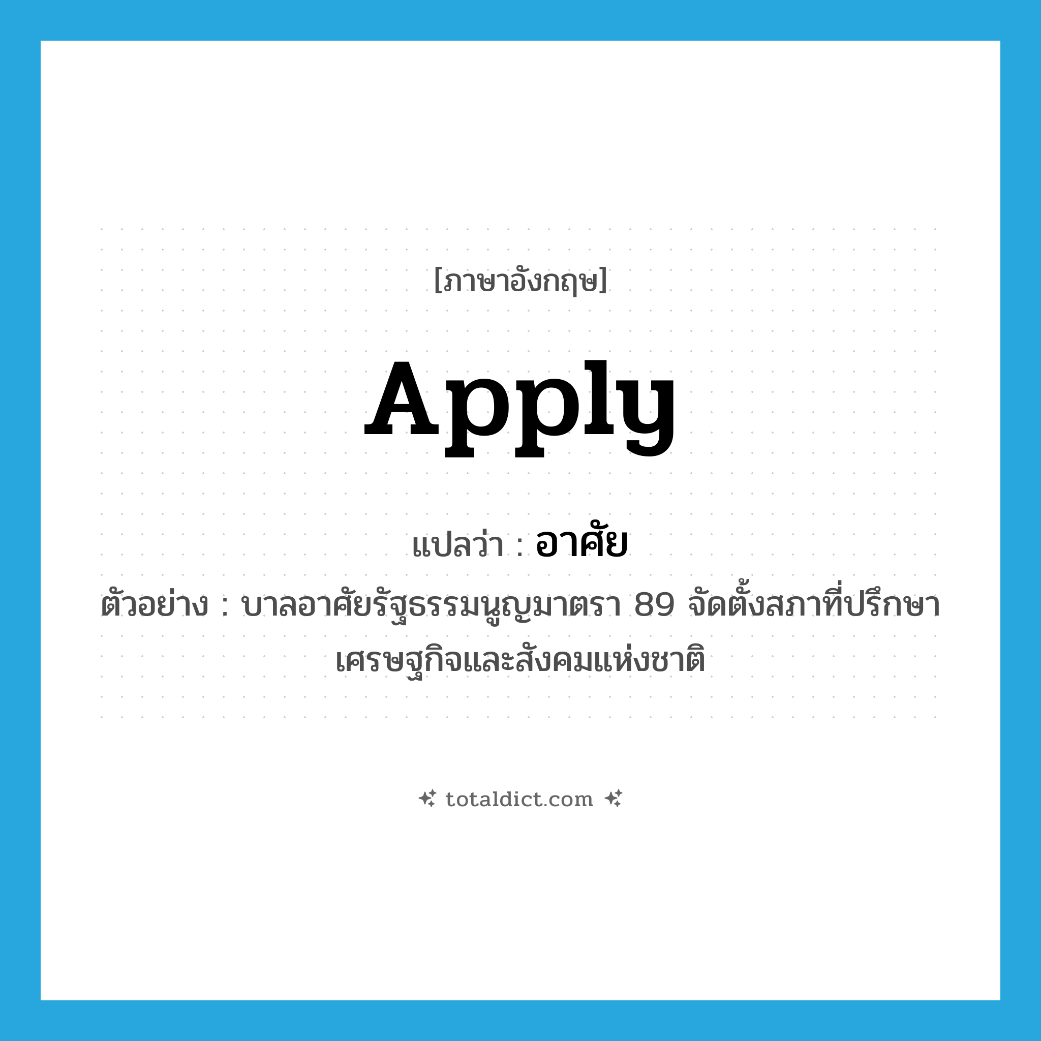 อาศัย ภาษาอังกฤษ?, คำศัพท์ภาษาอังกฤษ อาศัย แปลว่า apply ประเภท V ตัวอย่าง บาลอาศัยรัฐธรรมนูญมาตรา 89 จัดตั้งสภาที่ปรึกษาเศรษฐกิจและสังคมแห่งชาติ หมวด V