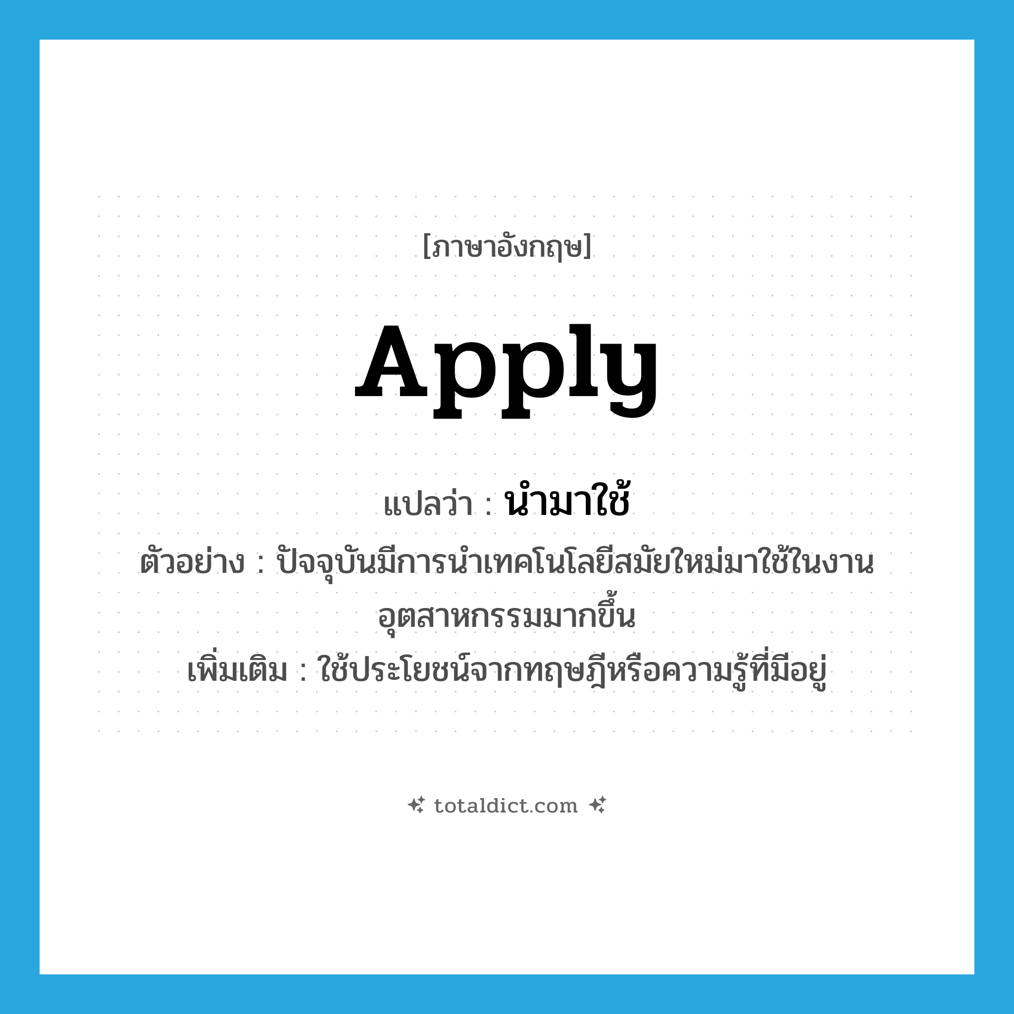 นำมาใช้ ภาษาอังกฤษ?, คำศัพท์ภาษาอังกฤษ นำมาใช้ แปลว่า apply ประเภท V ตัวอย่าง ปัจจุบันมีการนำเทคโนโลยีสมัยใหม่มาใช้ในงานอุตสาหกรรมมากขึ้น เพิ่มเติม ใช้ประโยชน์จากทฤษฎีหรือความรู้ที่มีอยู่ หมวด V
