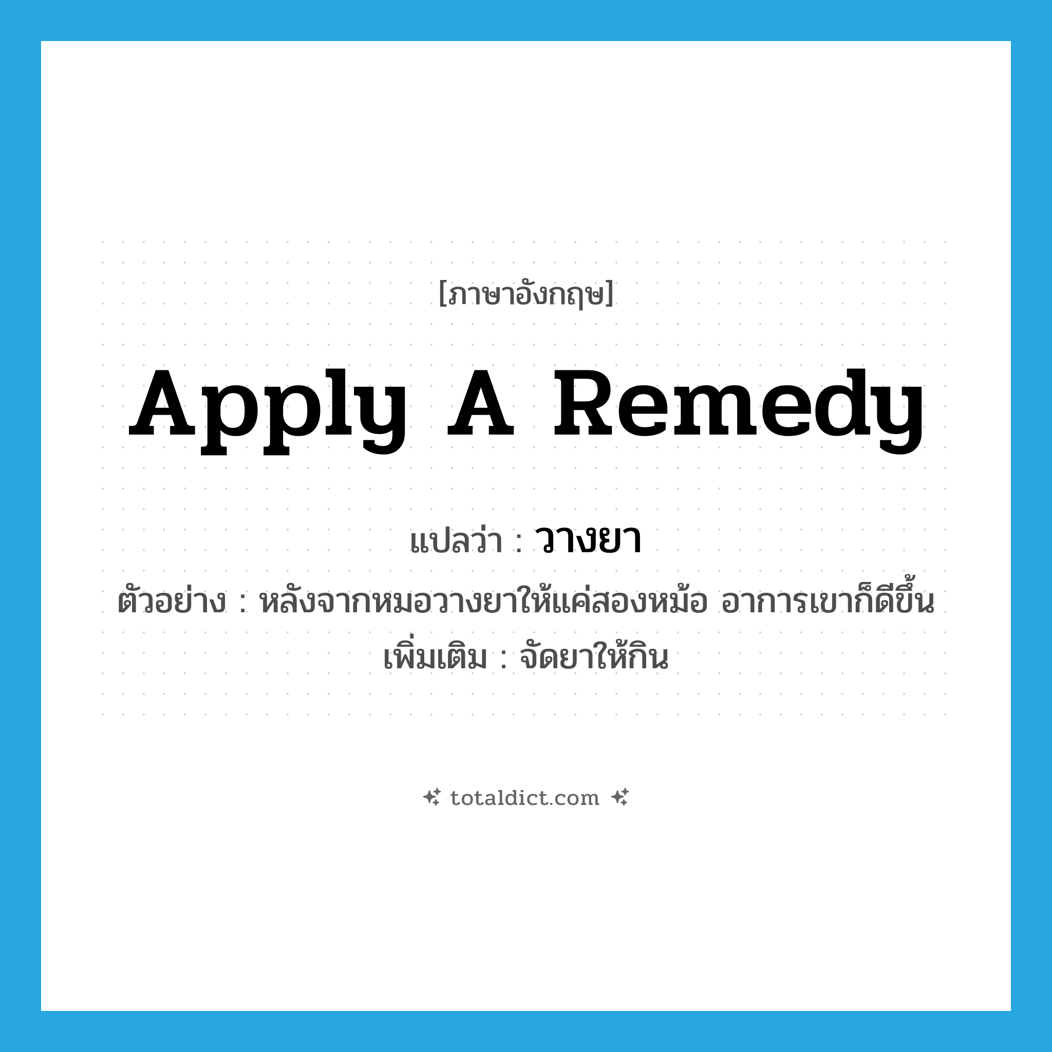 วางยา ภาษาอังกฤษ?, คำศัพท์ภาษาอังกฤษ วางยา แปลว่า apply a remedy ประเภท V ตัวอย่าง หลังจากหมอวางยาให้แค่สองหม้อ อาการเขาก็ดีขึ้น เพิ่มเติม จัดยาให้กิน หมวด V