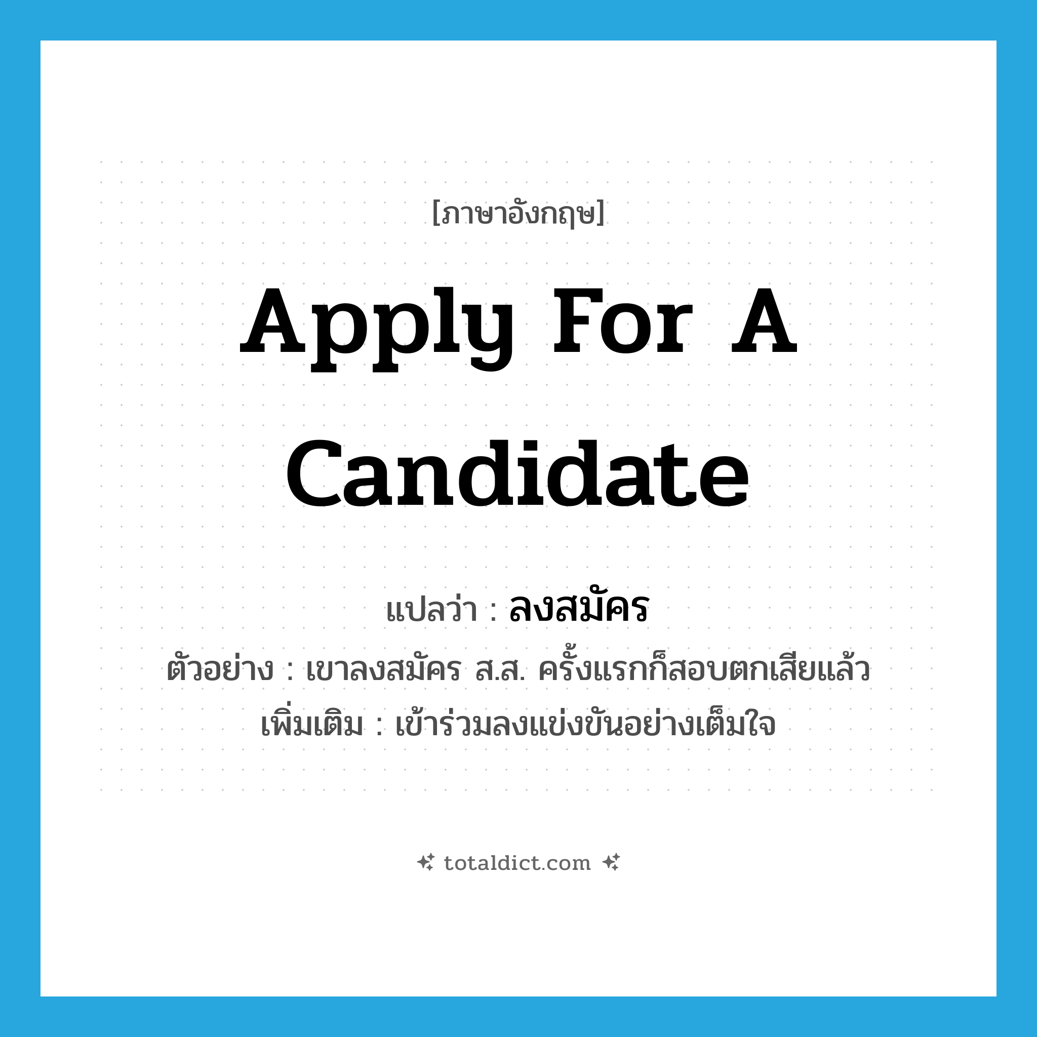 apply for a candidate แปลว่า?, คำศัพท์ภาษาอังกฤษ apply for a candidate แปลว่า ลงสมัคร ประเภท V ตัวอย่าง เขาลงสมัคร ส.ส. ครั้งแรกก็สอบตกเสียแล้ว เพิ่มเติม เข้าร่วมลงแข่งขันอย่างเต็มใจ หมวด V