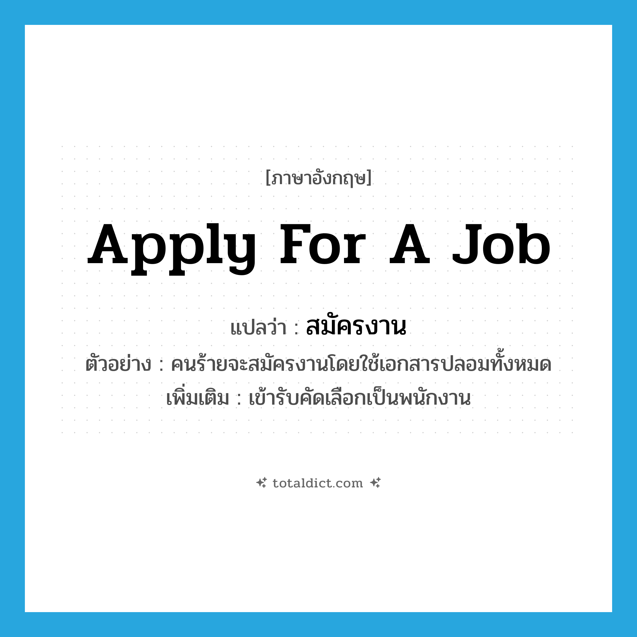 apply for a job แปลว่า?, คำศัพท์ภาษาอังกฤษ apply for a job แปลว่า สมัครงาน ประเภท V ตัวอย่าง คนร้ายจะสมัครงานโดยใช้เอกสารปลอมทั้งหมด เพิ่มเติม เข้ารับคัดเลือกเป็นพนักงาน หมวด V