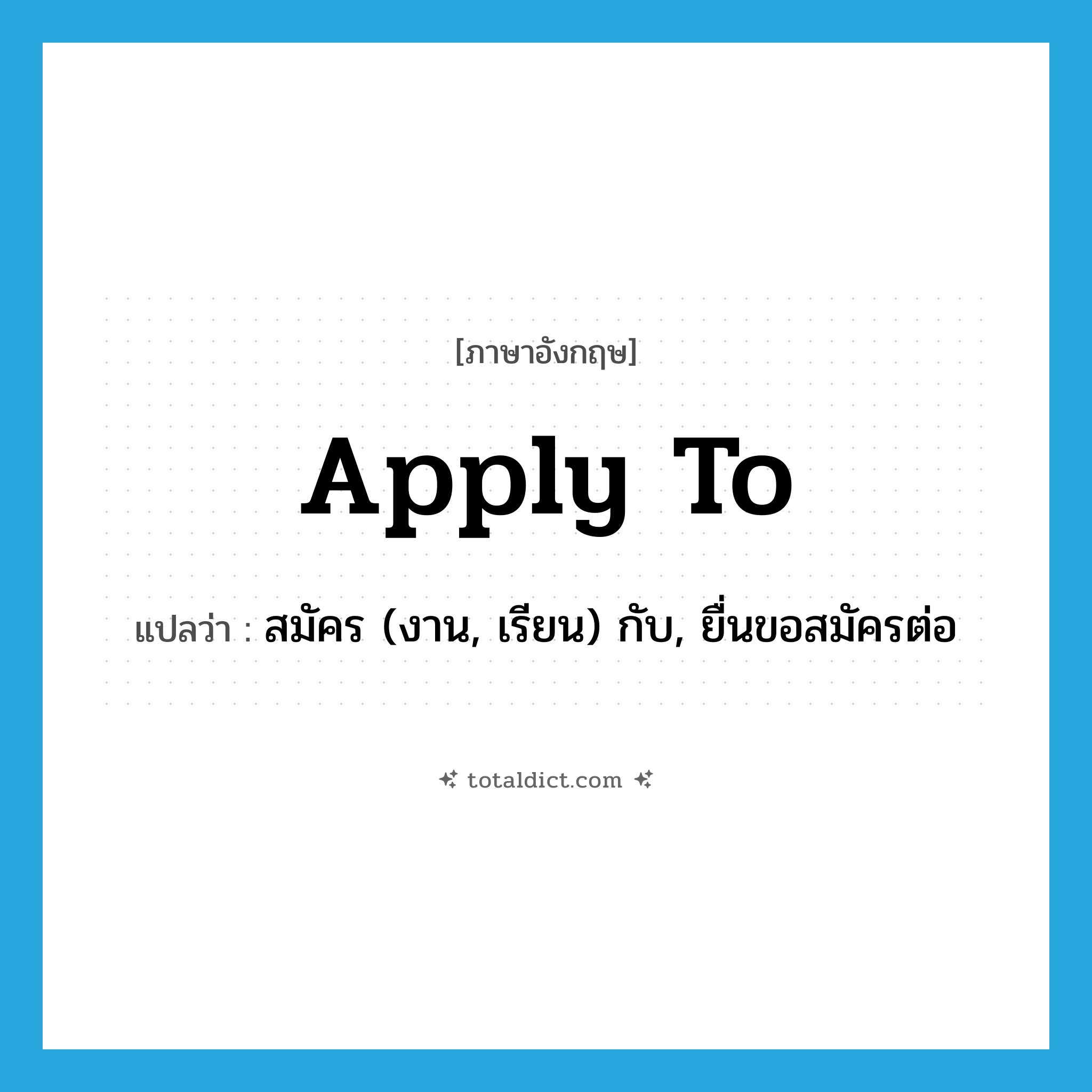apply to แปลว่า?, คำศัพท์ภาษาอังกฤษ apply to แปลว่า สมัคร (งาน, เรียน) กับ, ยื่นขอสมัครต่อ ประเภท PHRV หมวด PHRV