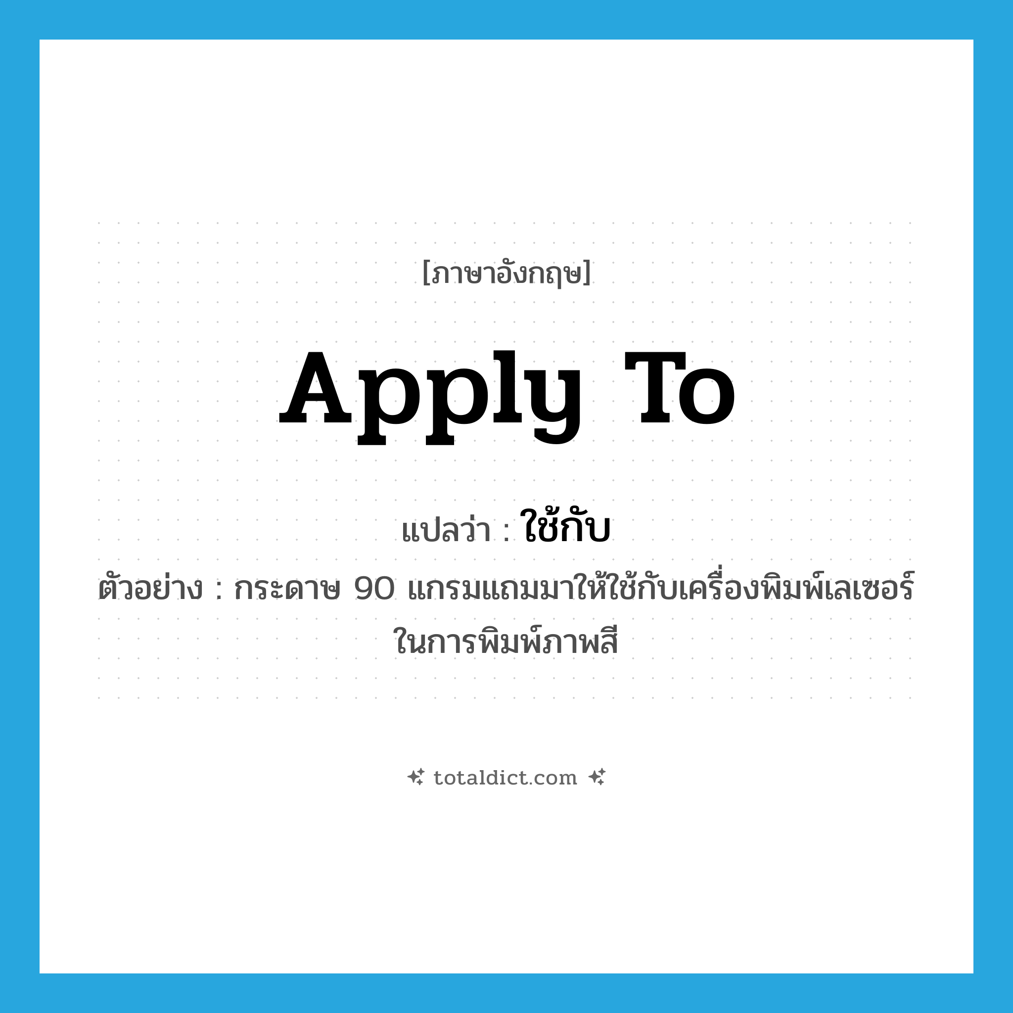 apply to แปลว่า?, คำศัพท์ภาษาอังกฤษ apply to แปลว่า ใช้กับ ประเภท V ตัวอย่าง กระดาษ 90 แกรมแถมมาให้ใช้กับเครื่องพิมพ์เลเซอร์ในการพิมพ์ภาพสี หมวด V