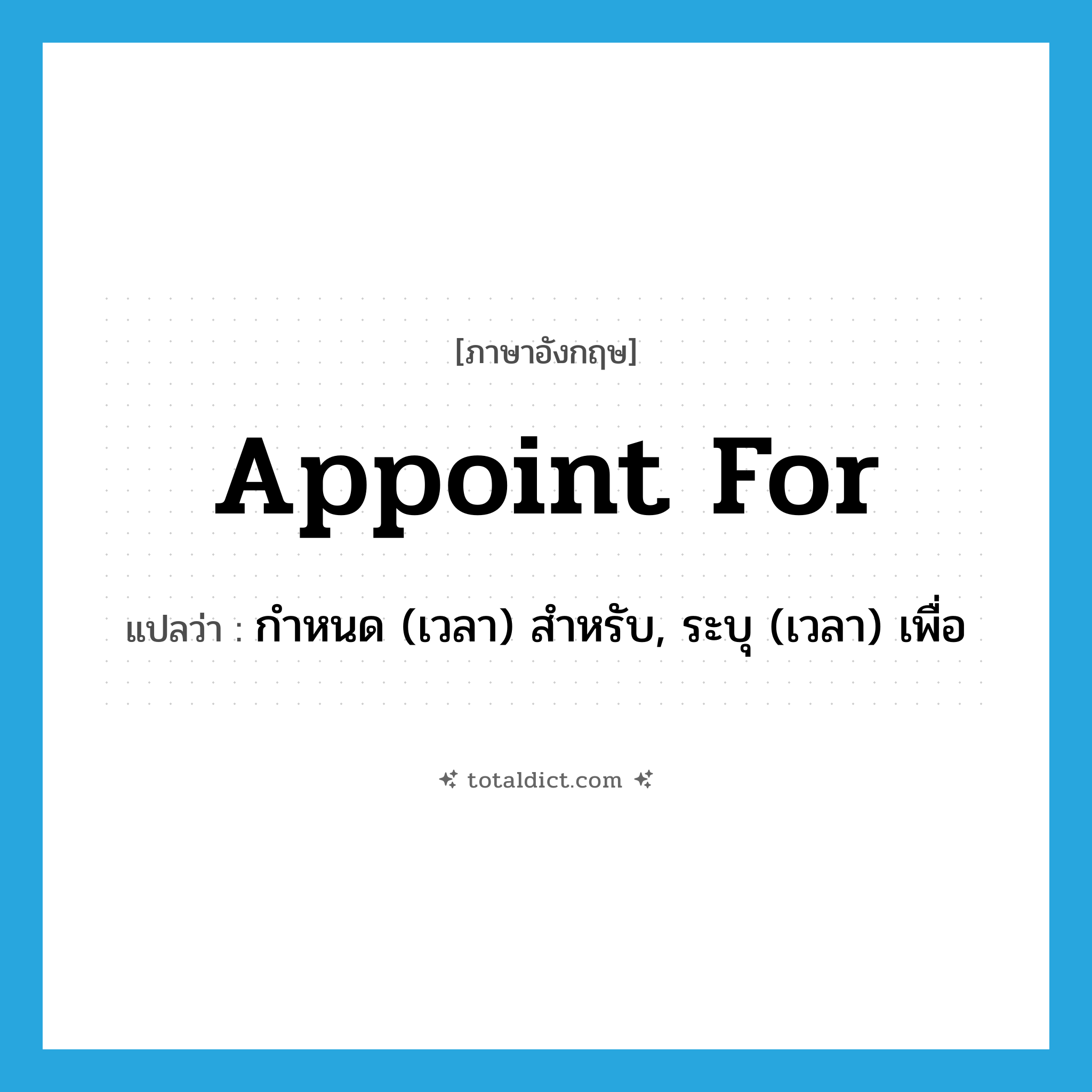 appoint for แปลว่า?, คำศัพท์ภาษาอังกฤษ appoint for แปลว่า กำหนด (เวลา) สำหรับ, ระบุ (เวลา) เพื่อ ประเภท PHRV หมวด PHRV