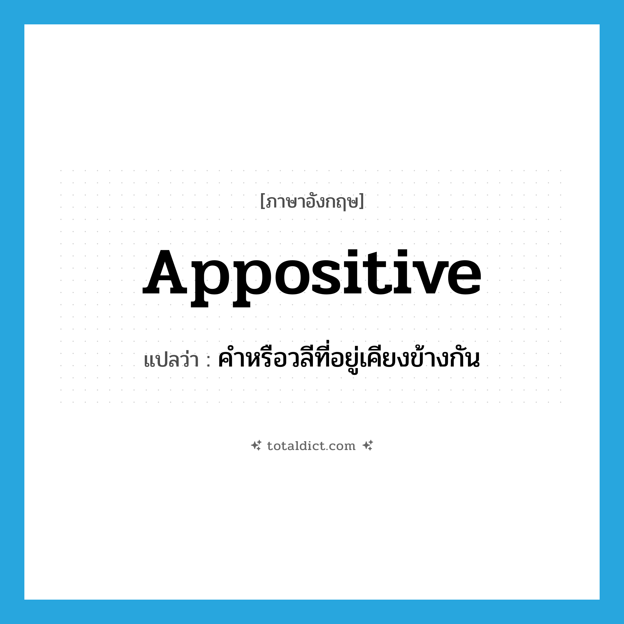 appositive แปลว่า?, คำศัพท์ภาษาอังกฤษ appositive แปลว่า คำหรือวลีที่อยู่เคียงข้างกัน ประเภท N หมวด N