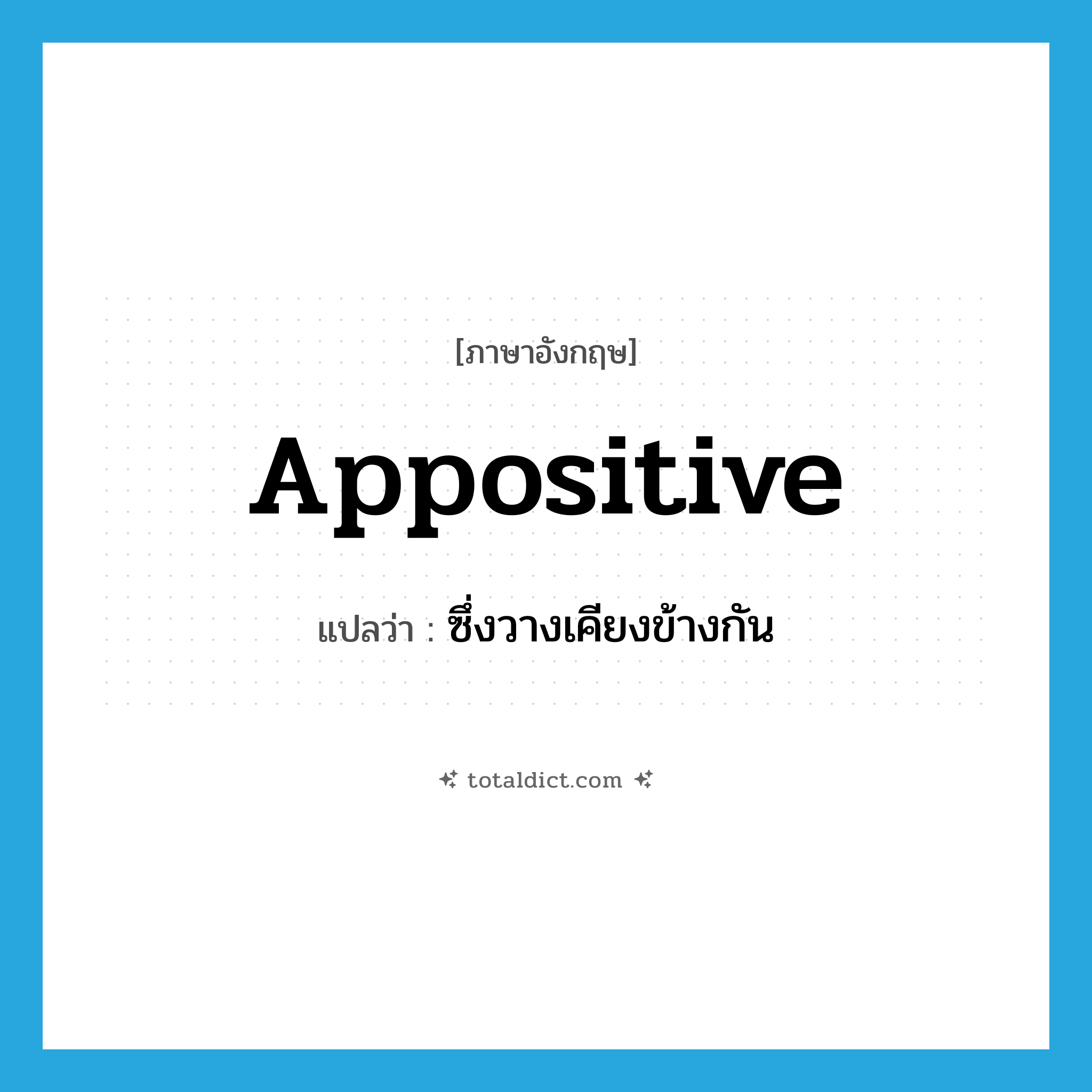 appositive แปลว่า?, คำศัพท์ภาษาอังกฤษ appositive แปลว่า ซึ่งวางเคียงข้างกัน ประเภท ADJ หมวด ADJ