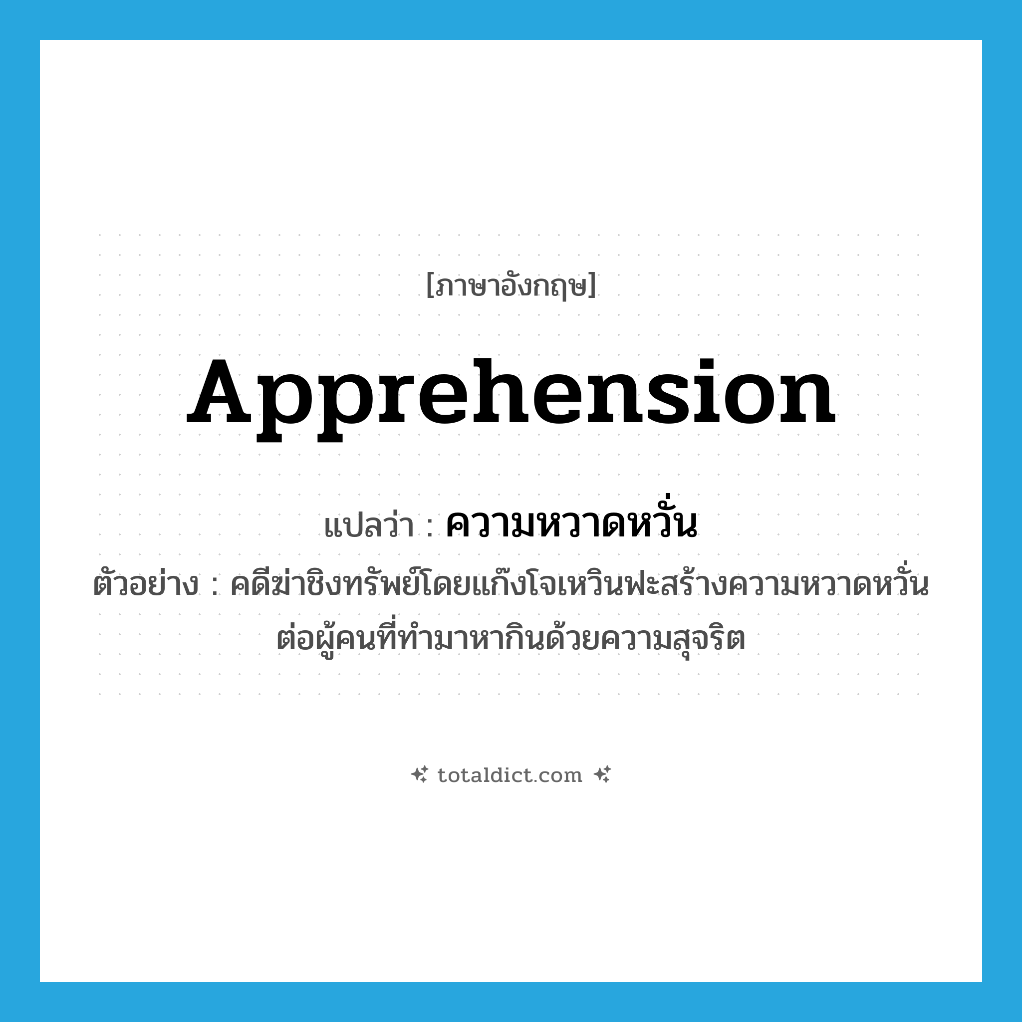 apprehension แปลว่า?, คำศัพท์ภาษาอังกฤษ apprehension แปลว่า ความหวาดหวั่น ประเภท N ตัวอย่าง คดีฆ่าชิงทรัพย์โดยแก๊งโจเหวินฟะสร้างความหวาดหวั่นต่อผู้คนที่ทำมาหากินด้วยความสุจริต หมวด N