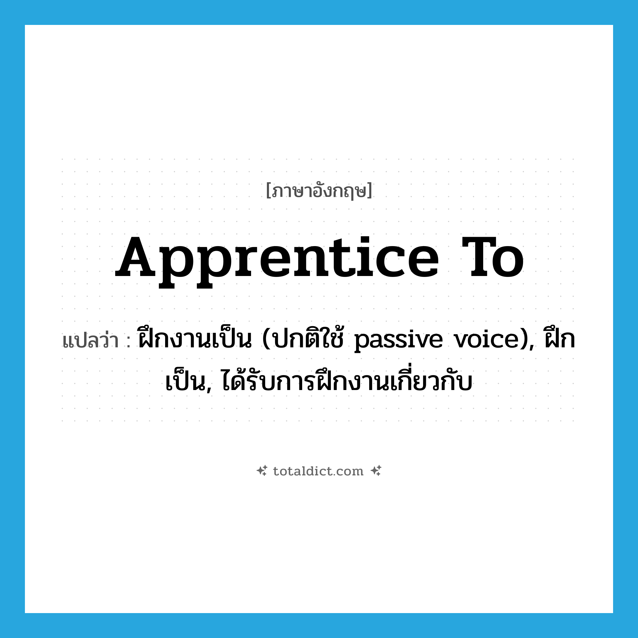 apprentice to แปลว่า?, คำศัพท์ภาษาอังกฤษ apprentice to แปลว่า ฝึกงานเป็น (ปกติใช้ passive voice), ฝึกเป็น, ได้รับการฝึกงานเกี่ยวกับ ประเภท PHRV หมวด PHRV