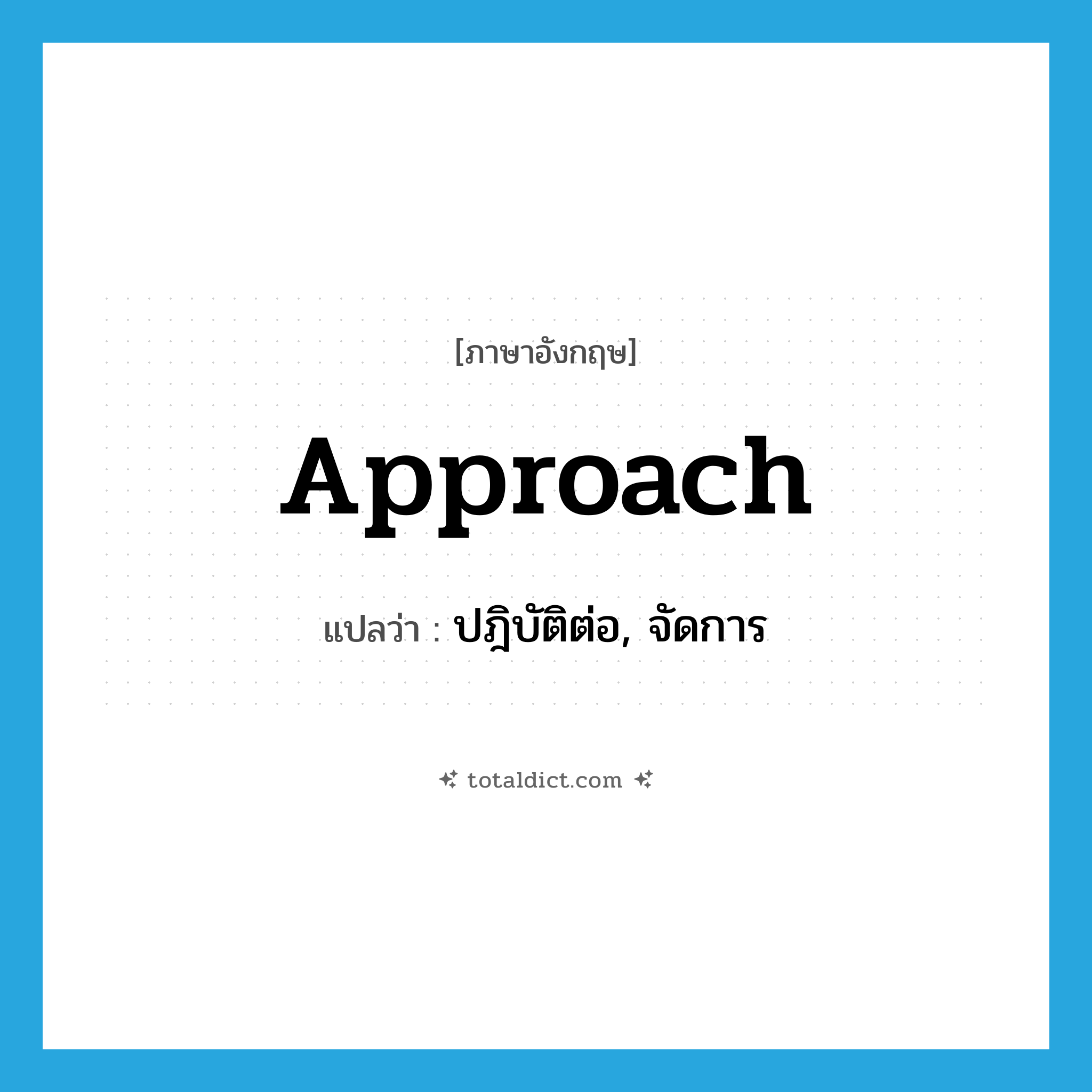 approach แปลว่า?, คำศัพท์ภาษาอังกฤษ approach แปลว่า ปฎิบัติต่อ, จัดการ ประเภท VT หมวด VT
